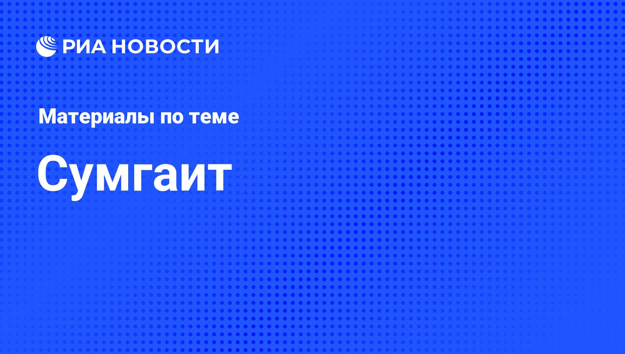 Сумгаит - последние новости сегодня - РИА Новости