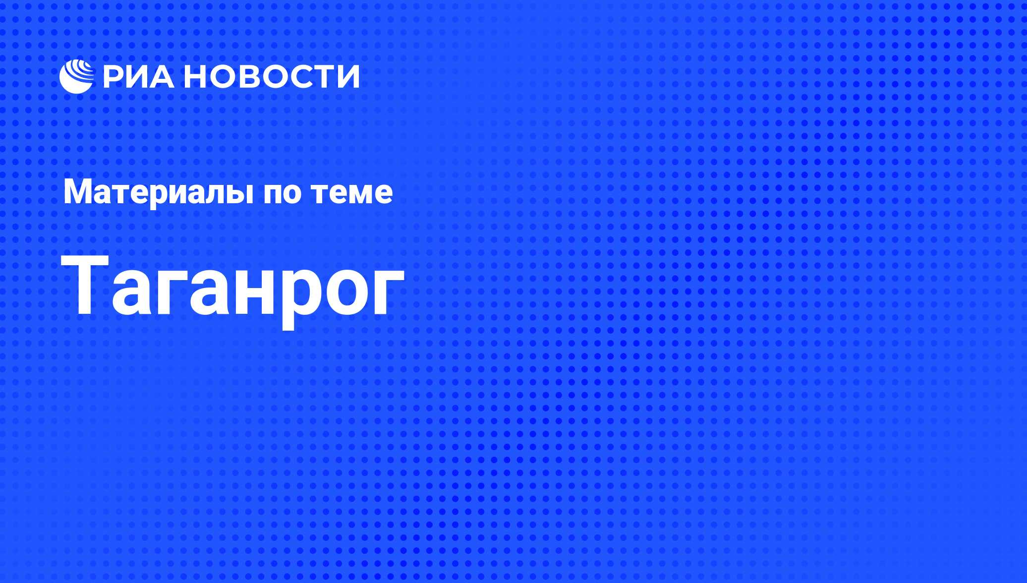 Таганрог. Последние новости - Недвижимость РИА Новости