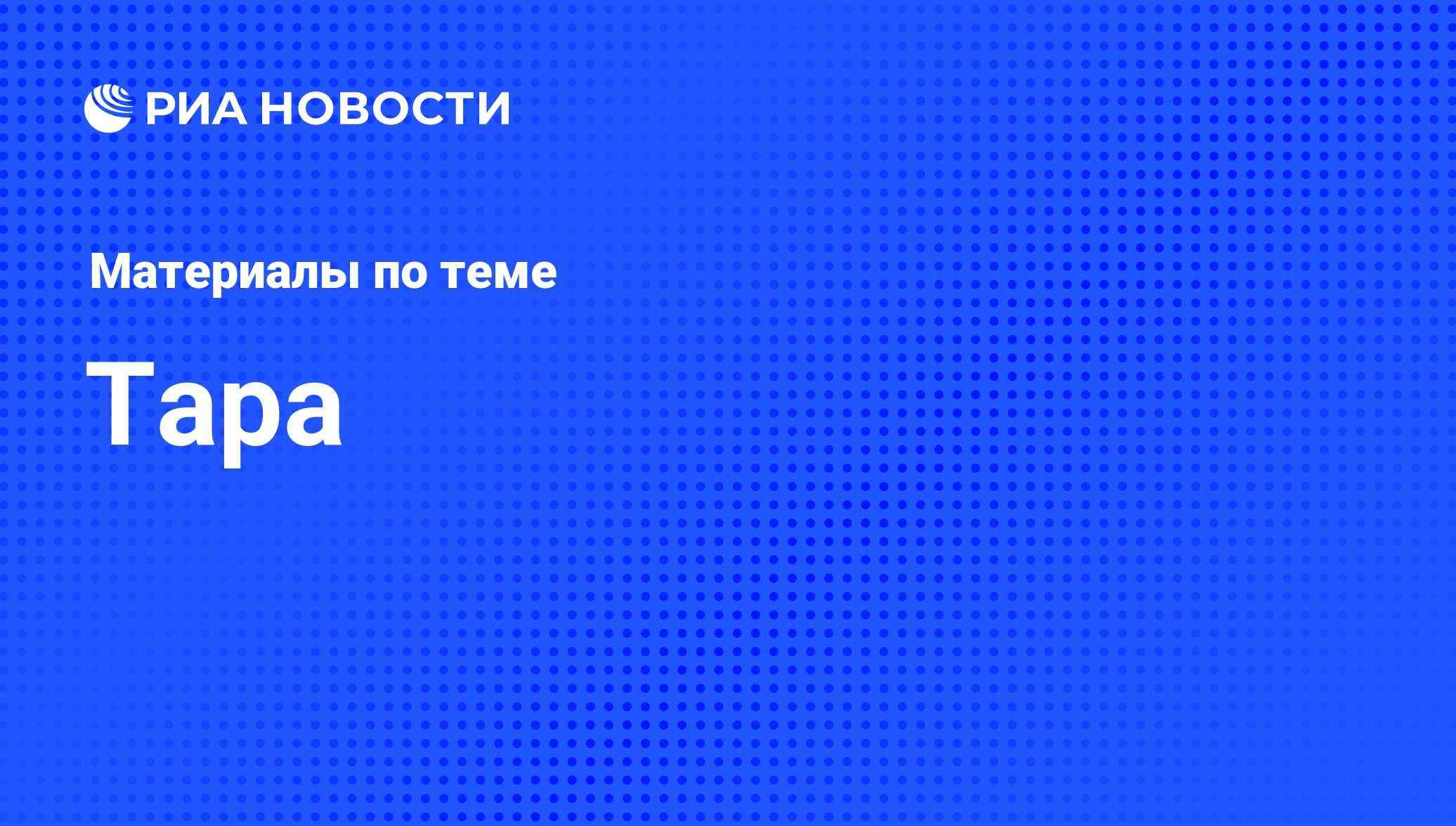 Тара - последние новости сегодня - РИА Новости