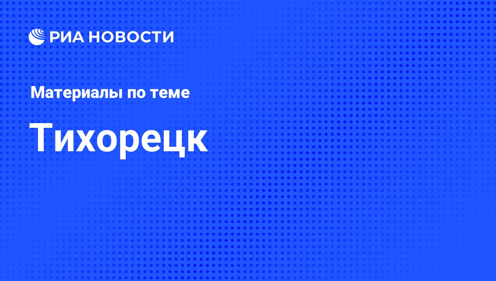 Тихорецк - последние новости сегодня - РИА Новости