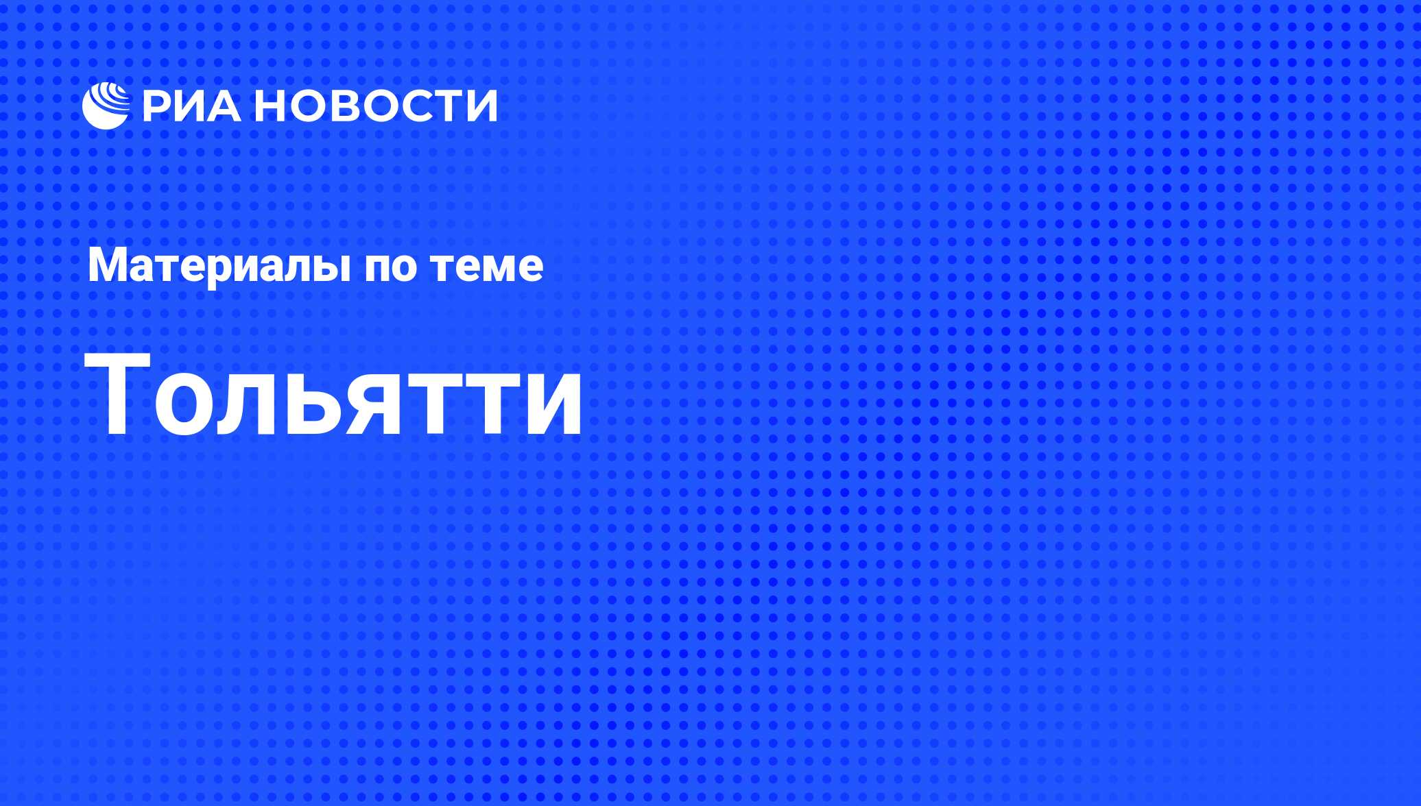 Тольятти - последние новости сегодня - РИА Новости