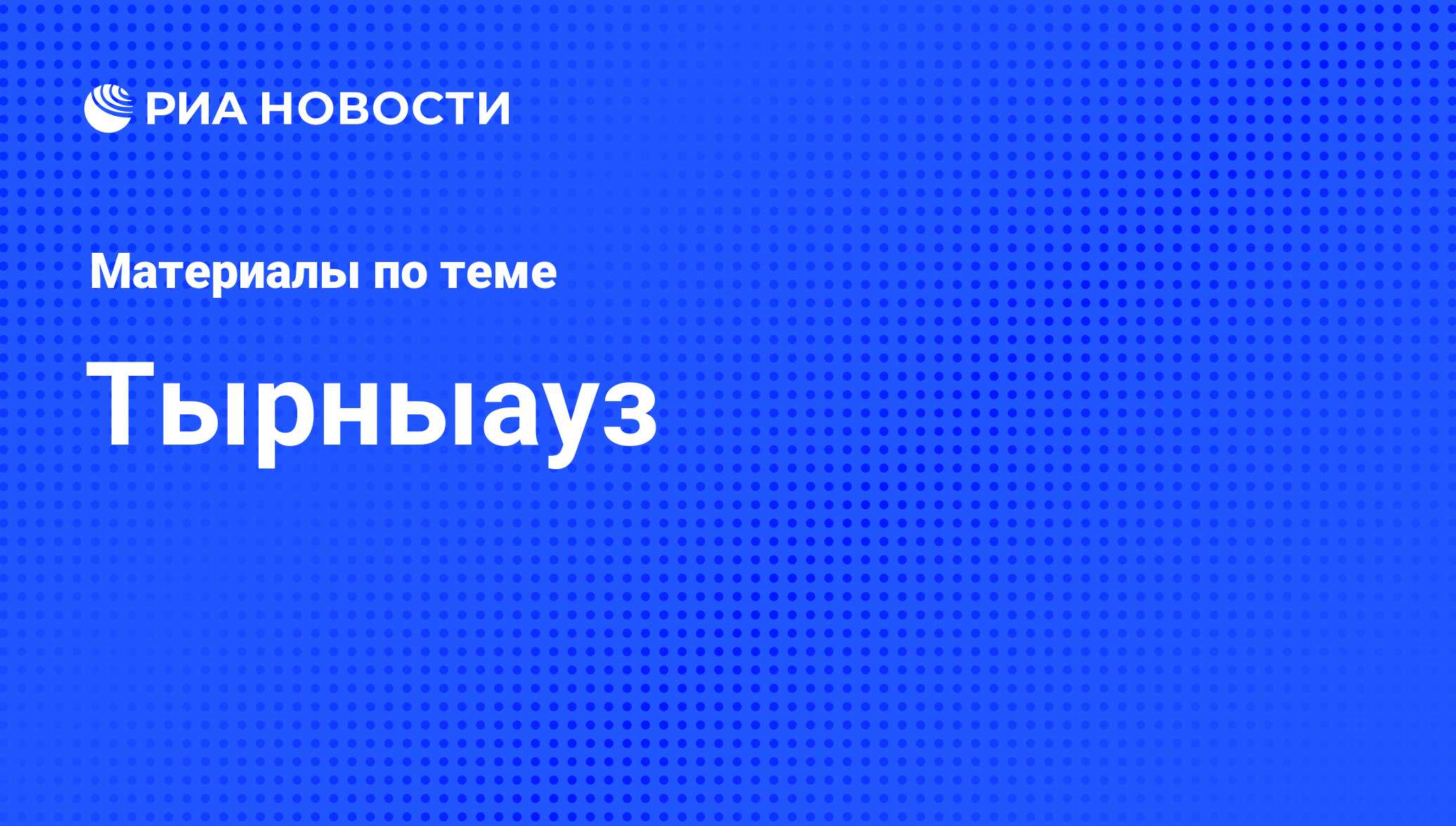 Тырныауз - последние новости сегодня - РИА Новости