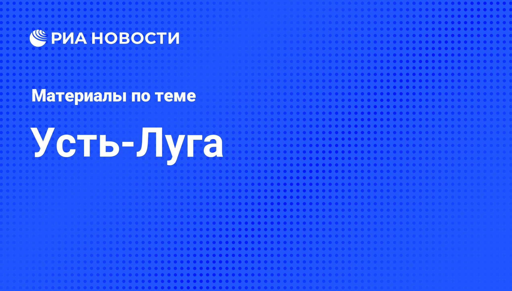 Усть-Луга - последние новости сегодня - РИА Новости