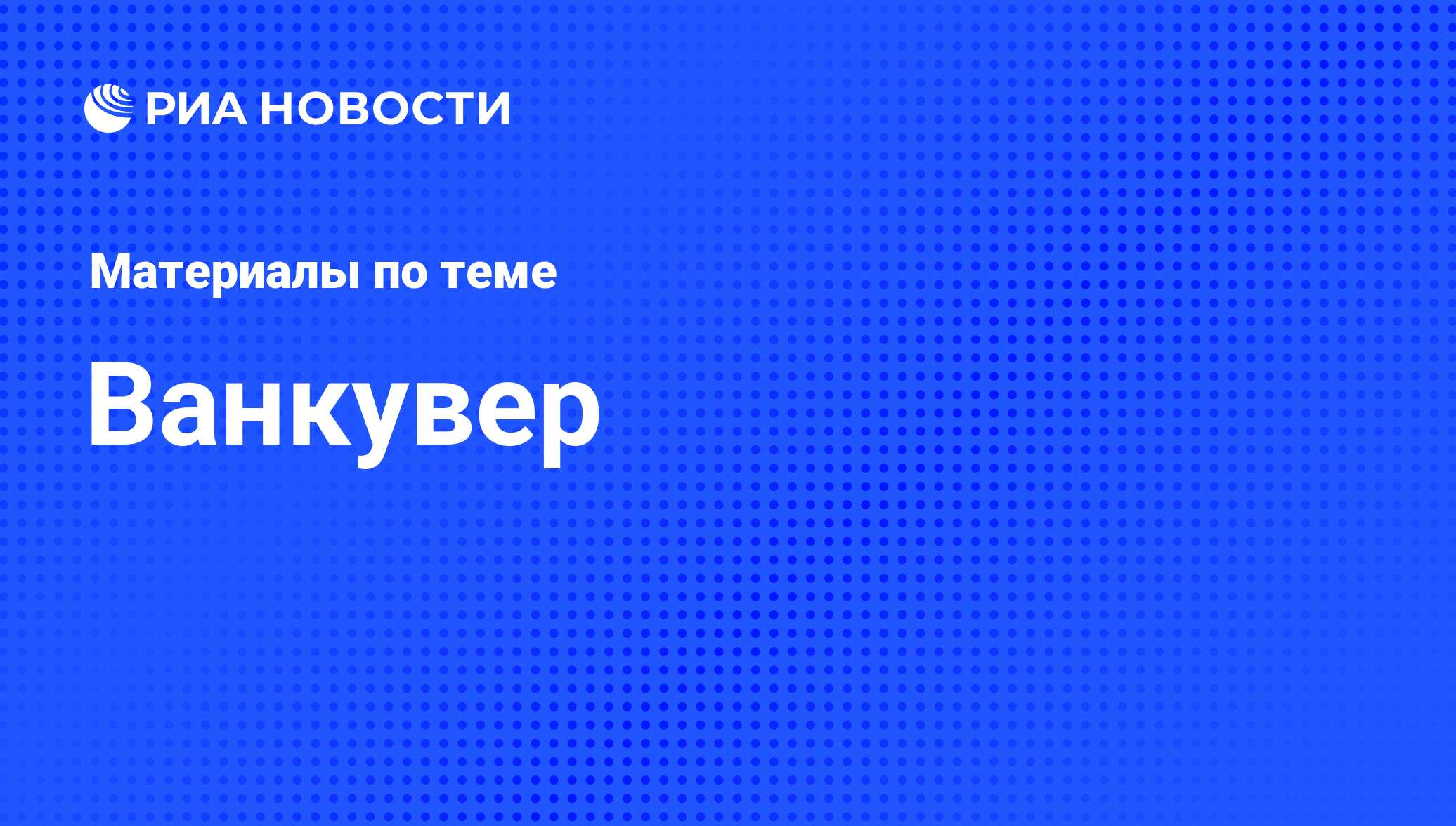 Ванкувер - последние новости сегодня - РИА Новости