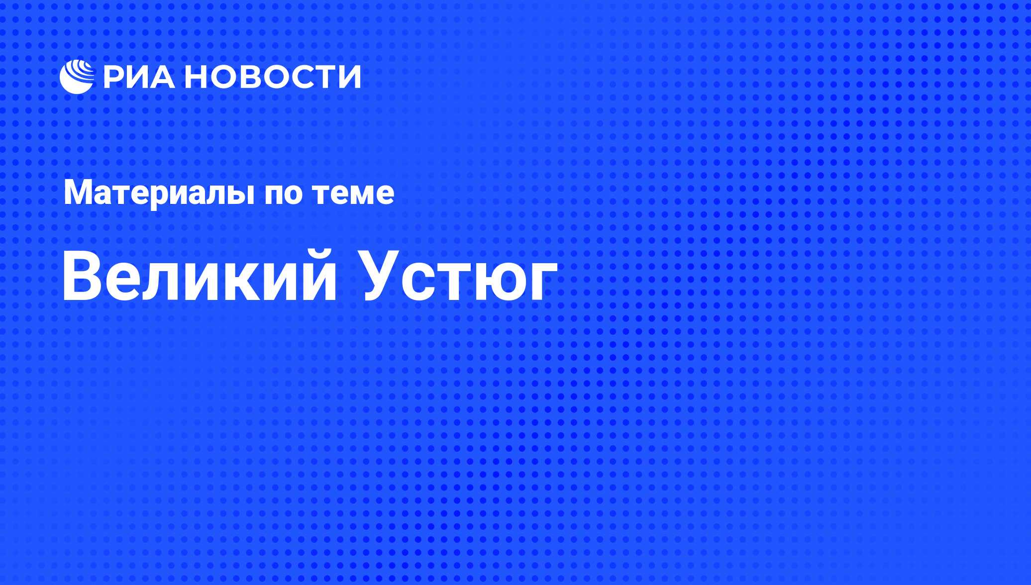 Великий Устюг - последние новости сегодня - РИА Новости