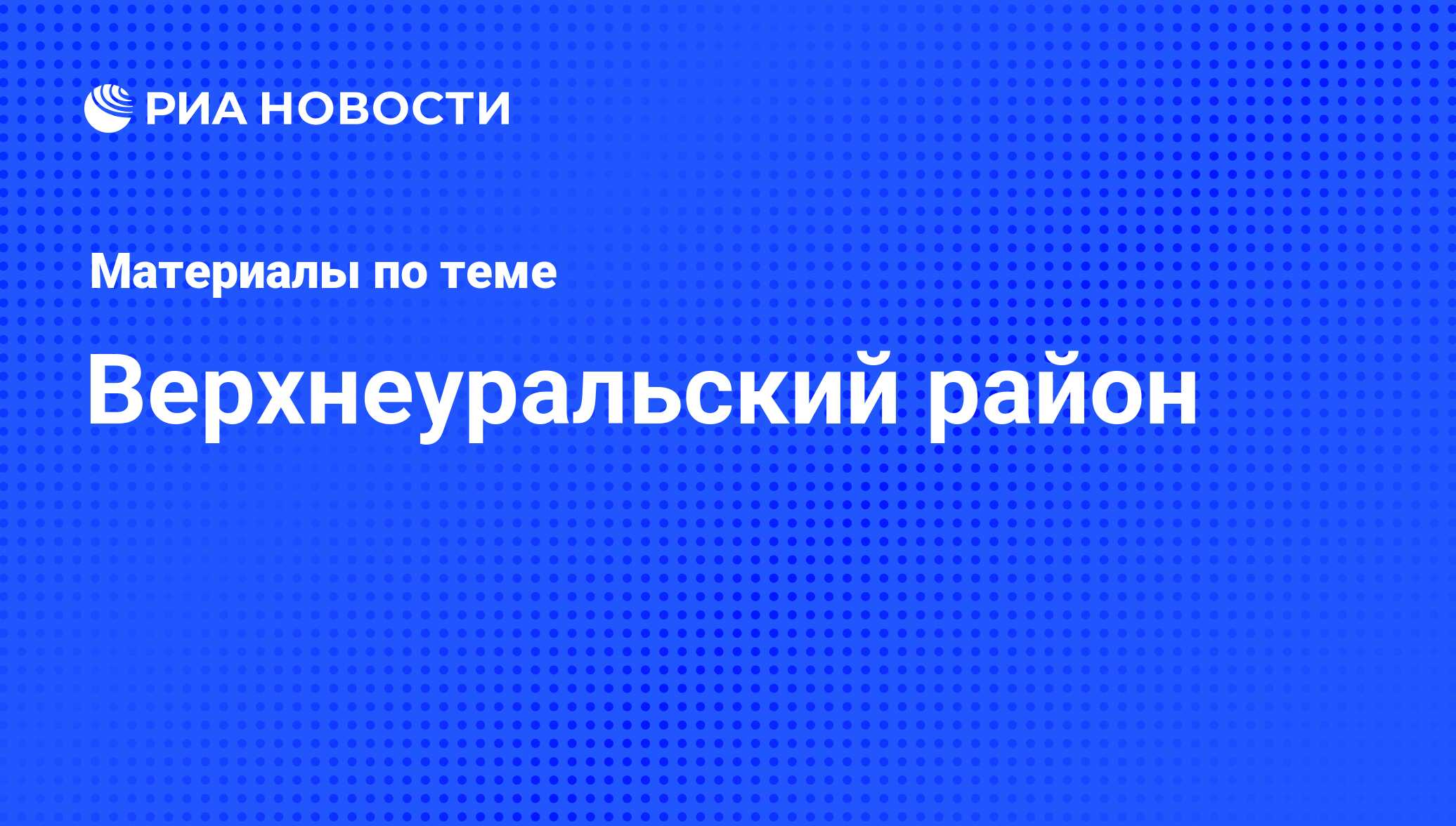 Верхнеуральский район - последние новости сегодня - РИА Новости