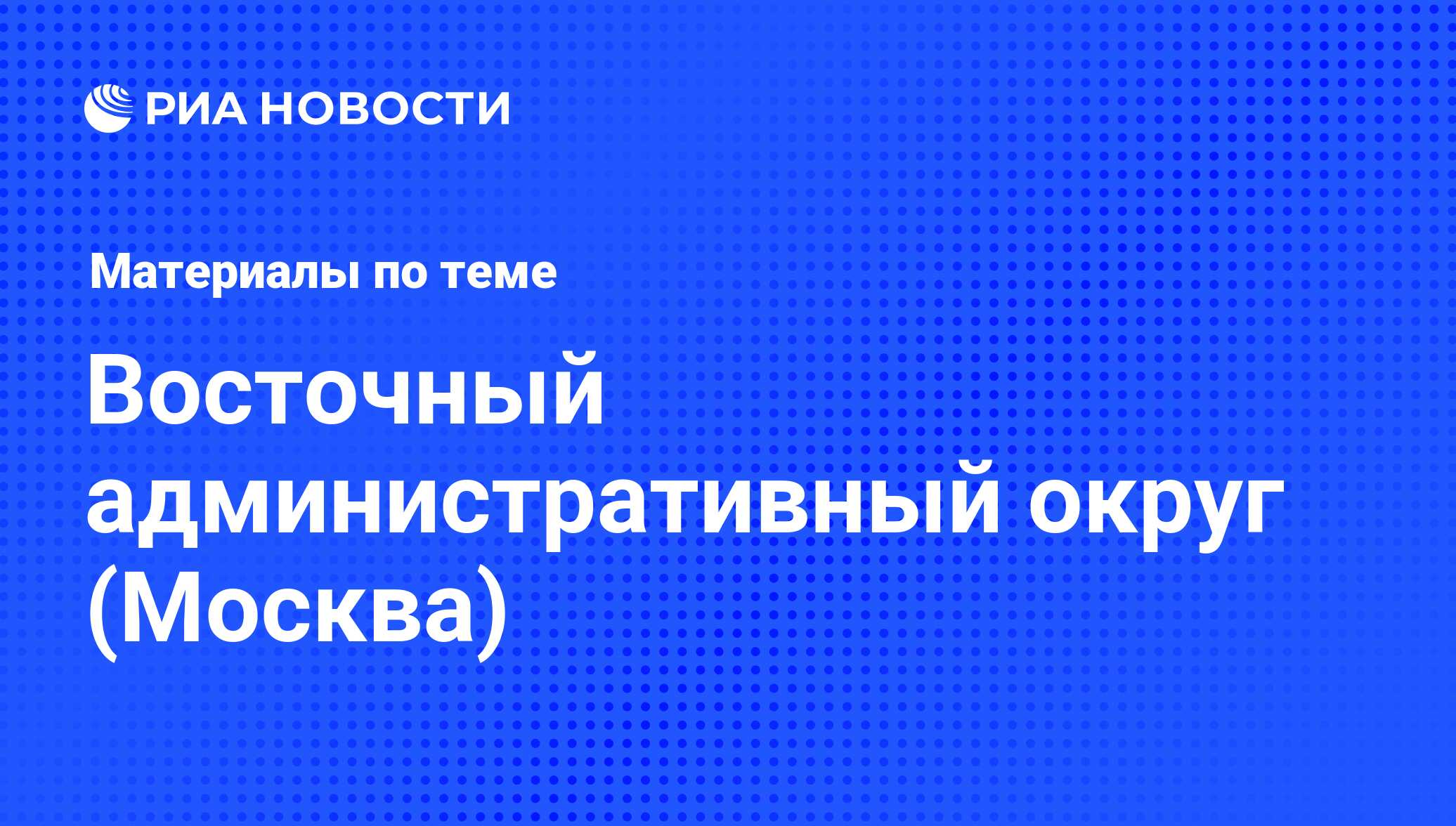 Восточный административный округ (Москва) - последние новости сегодня - РИА  Новости