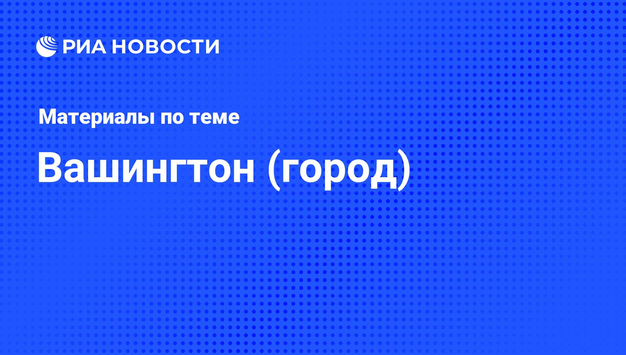 Вашингтон (город) - последние новости сегодня - РИА Новости