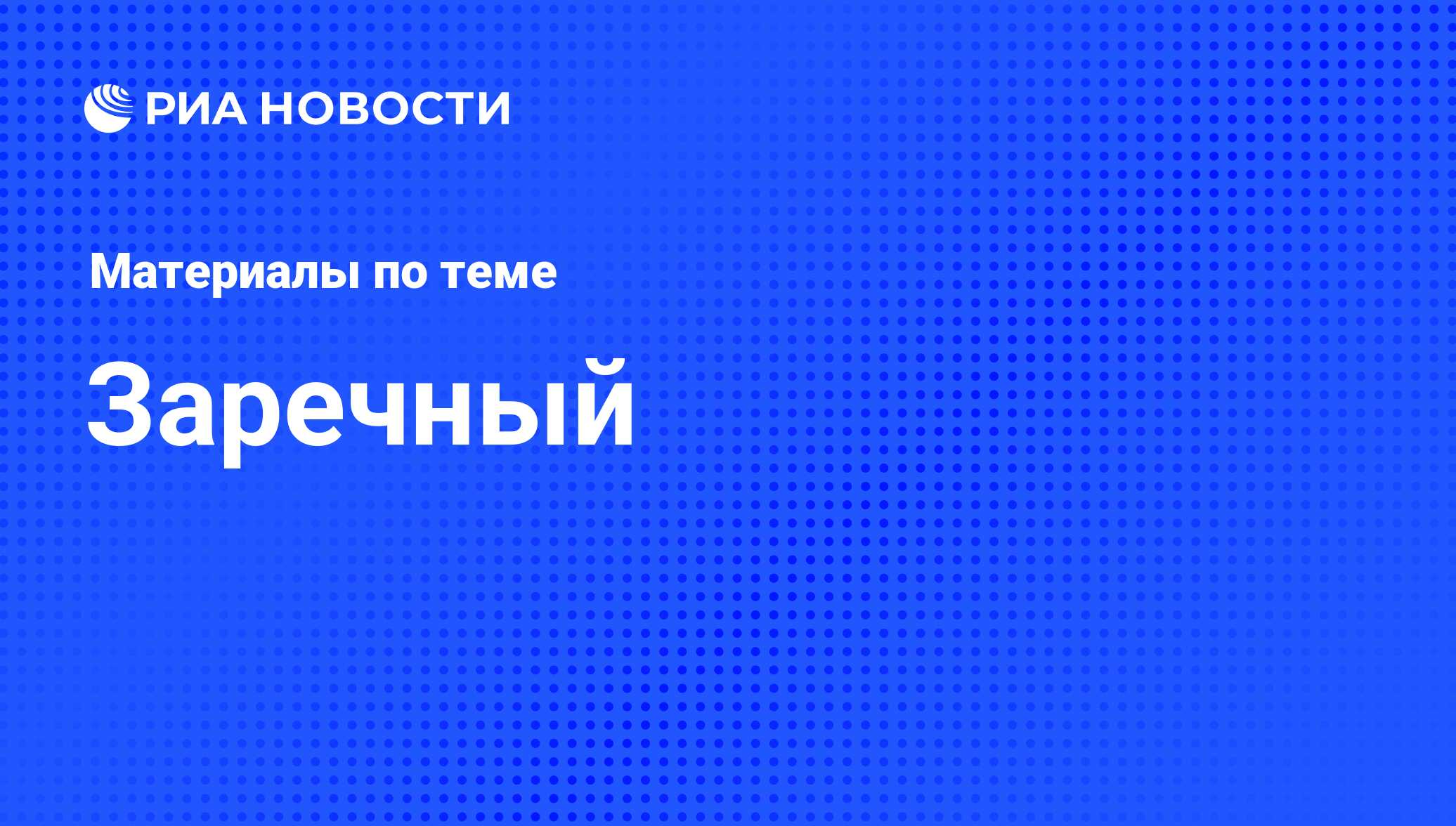 Заречный - последние новости сегодня - РИА Новости