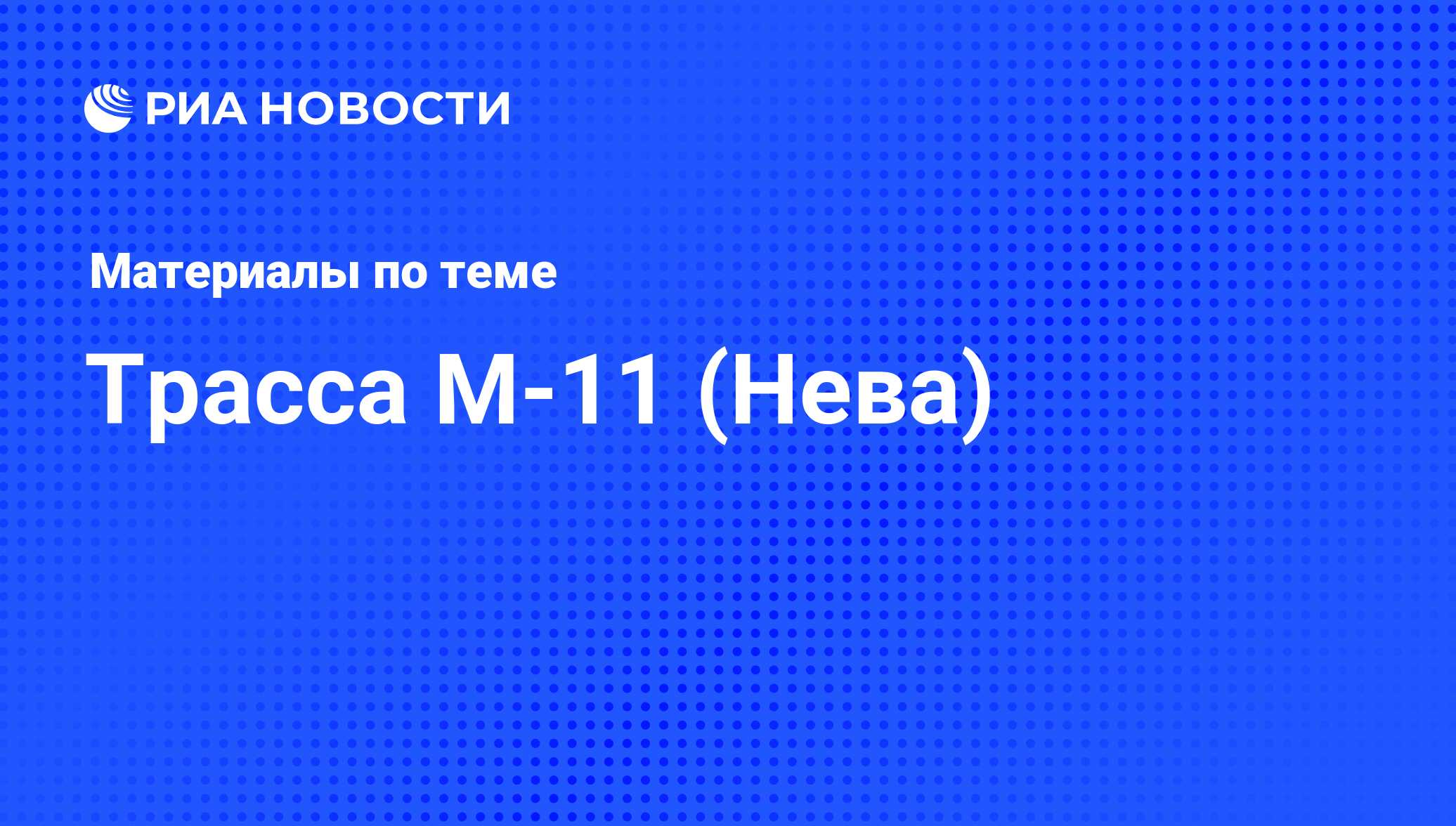 Трасса М-11 (Нева) - последние новости сегодня - РИА Новости