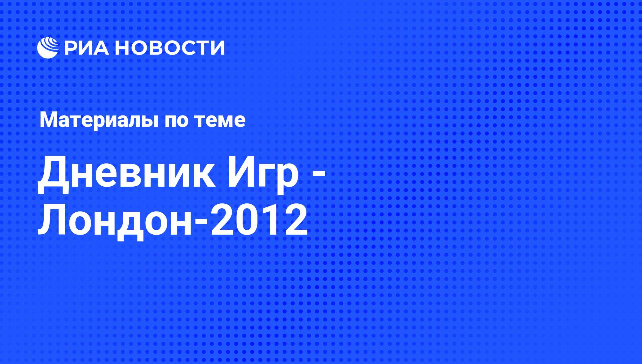 Дневник Игр - Лондон-2012. Последние новости - РИА Новости Спорт