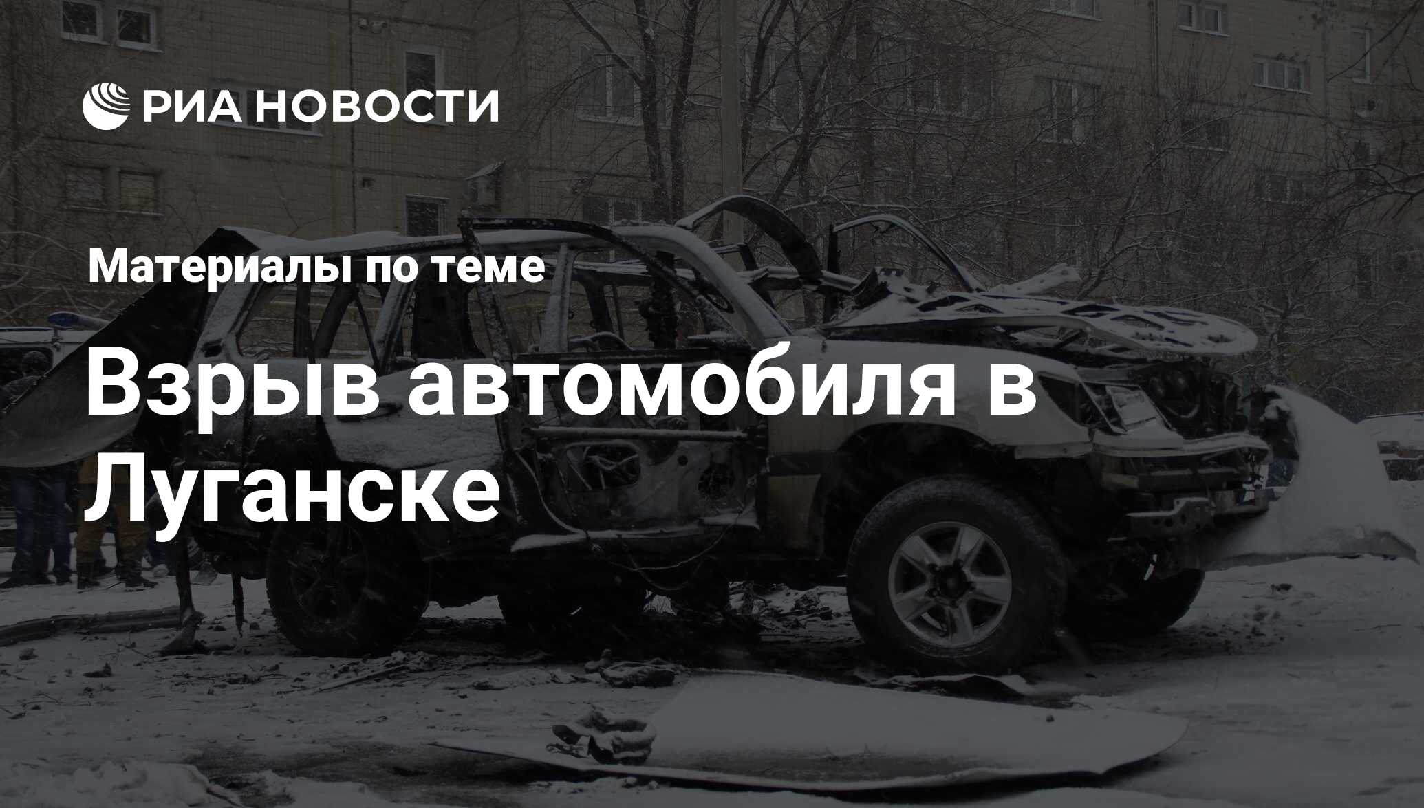 Взрыв автомобиля в Луганске - последние новости сегодня - РИА Новости