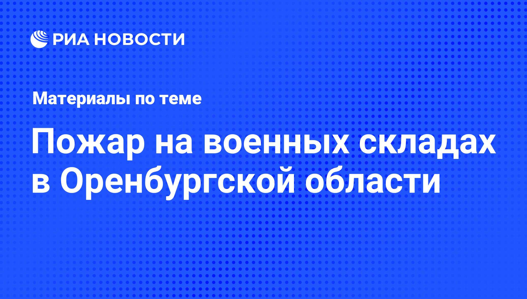 Пожар на военных складах в Оренбургской области - последние новости сегодня  - РИА Новости