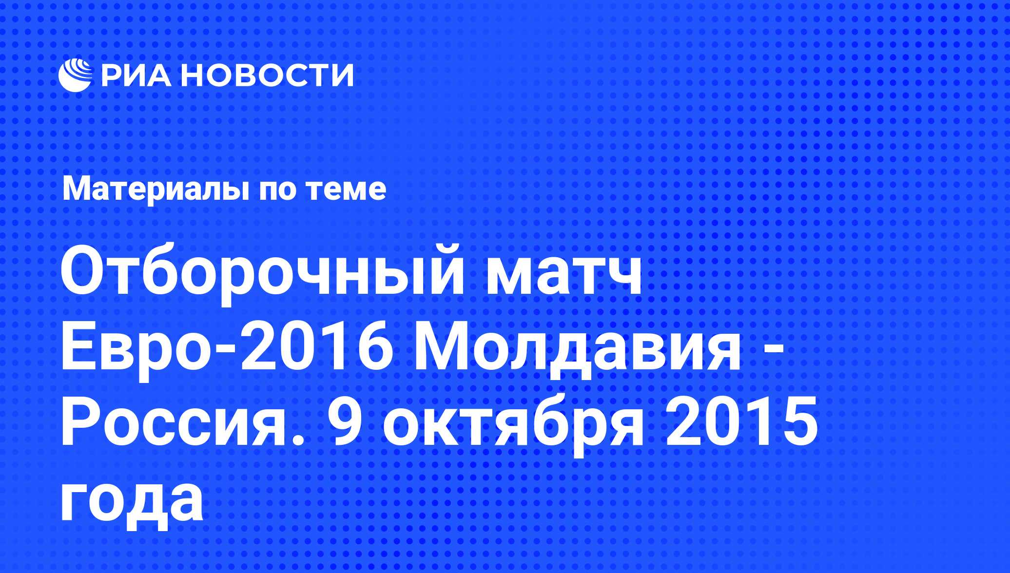 Отборочный матч Евро-2016 Молдавия - Россия. 9 октября 2015 года -  последние новости сегодня - РИА Новости