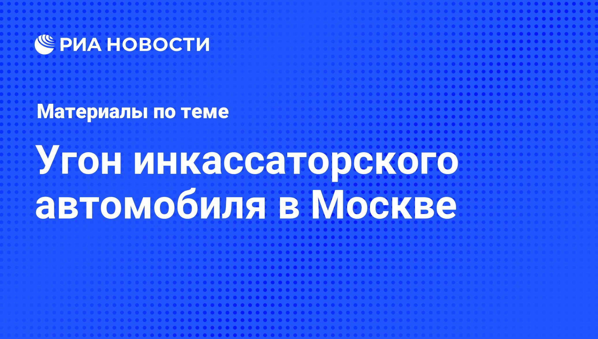 Угон инкассаторского автомобиля в Москве - последние новости сегодня - РИА  Новости