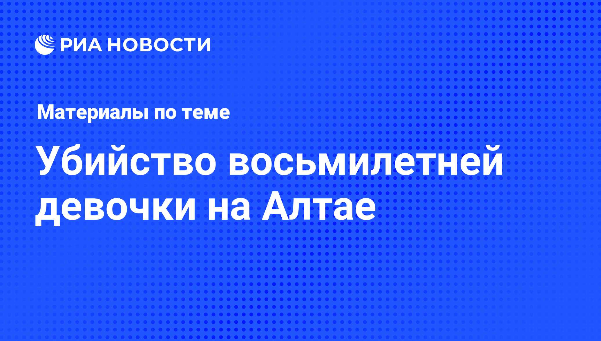 Убийство восьмилетней девочки на Алтае - последние новости сегодня - РИА  Новости