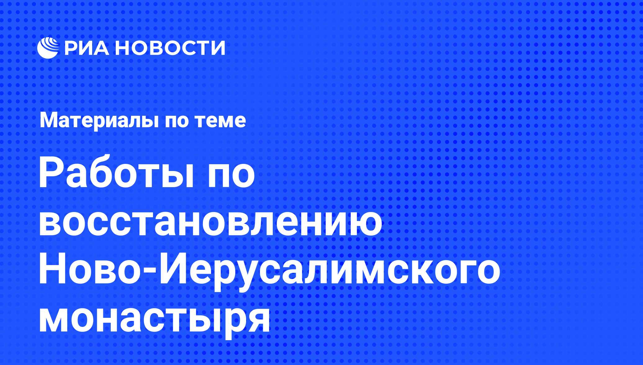 Работы по восстановлению Ново-Иерусалимского монастыря - последние новости  сегодня - РИА Новости