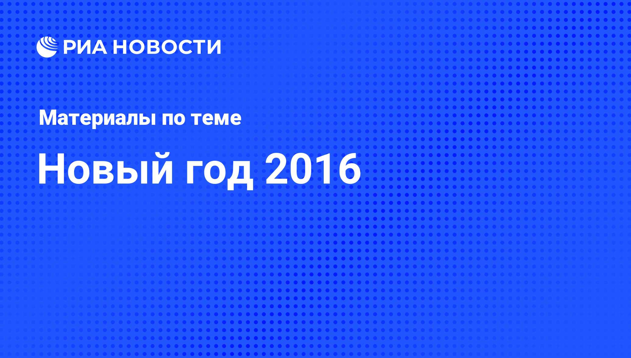 Новый год 2016 - последние новости сегодня - РИА Новости