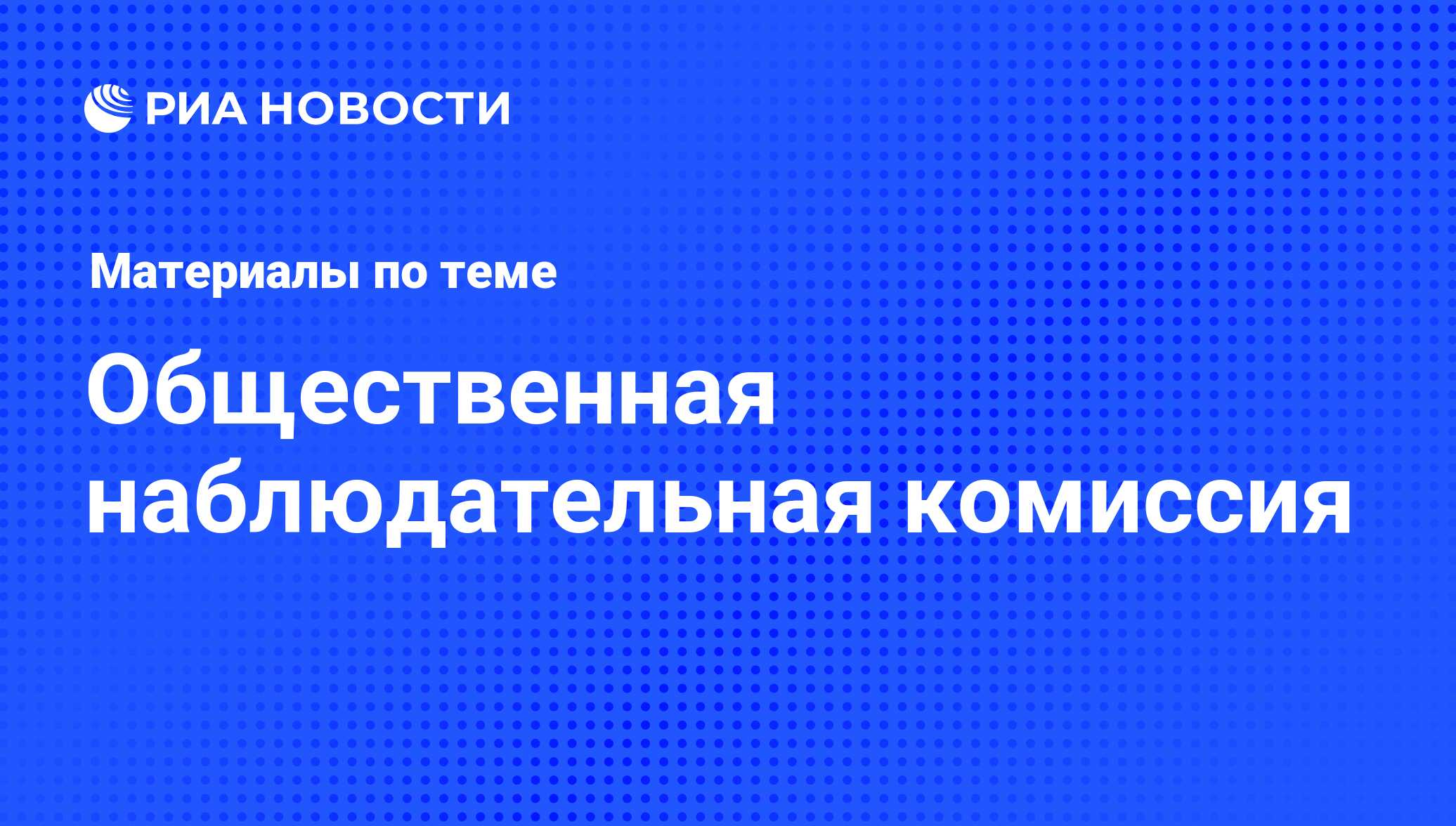 Общественная наблюдательная комиссия - последние новости сегодня - РИА  Новости