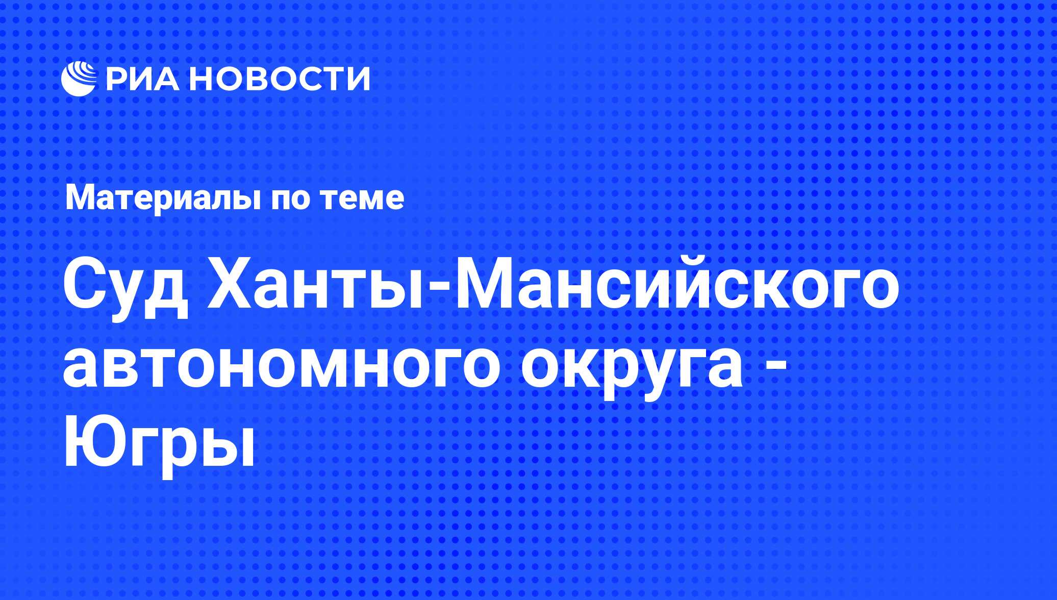 Суд Ханты-Мансийского автономного округа - Югры - последние новости сегодня  - РИА Новости