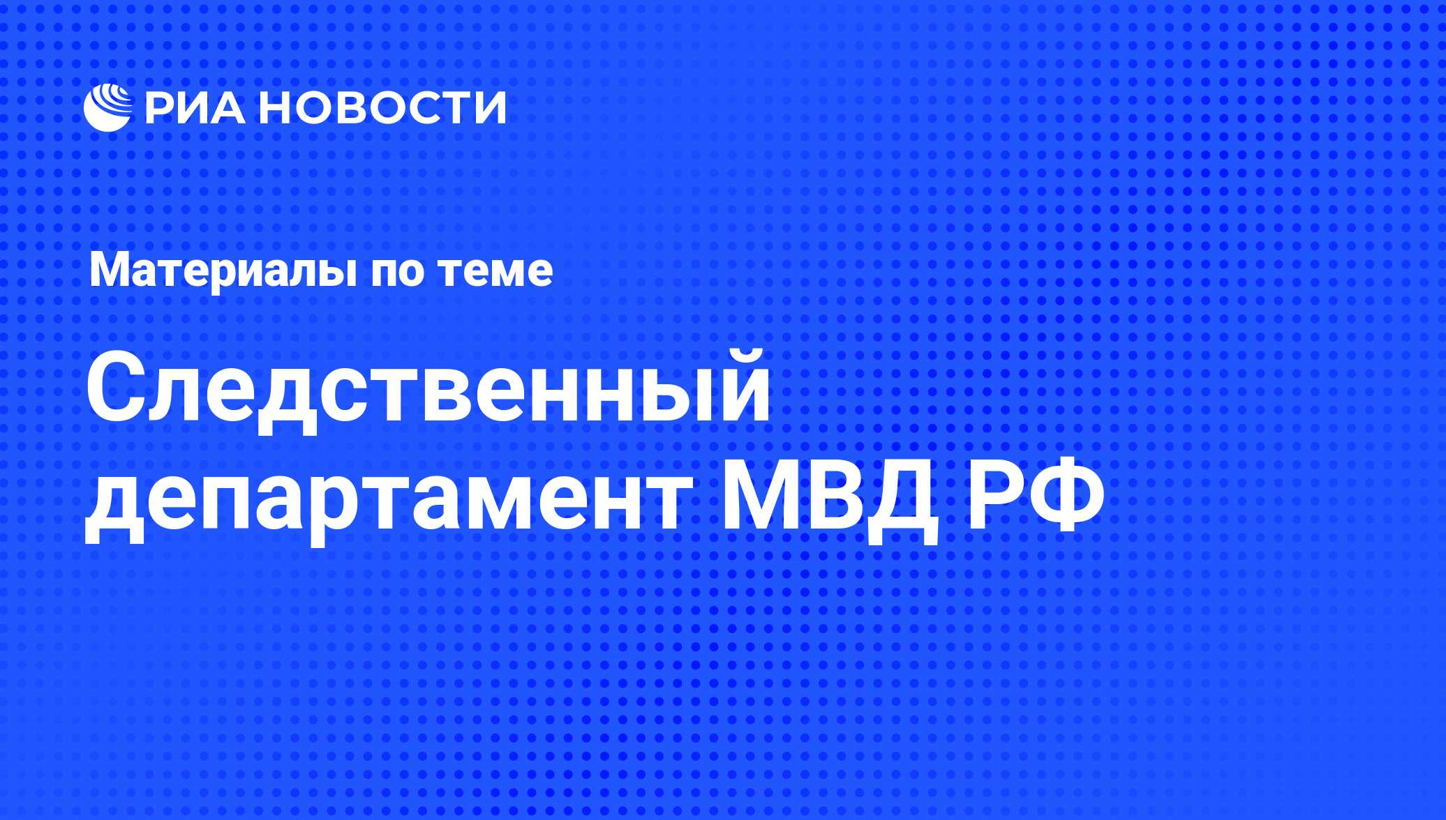 Следственный департамент МВД РФ - последние новости сегодня - РИА Новости