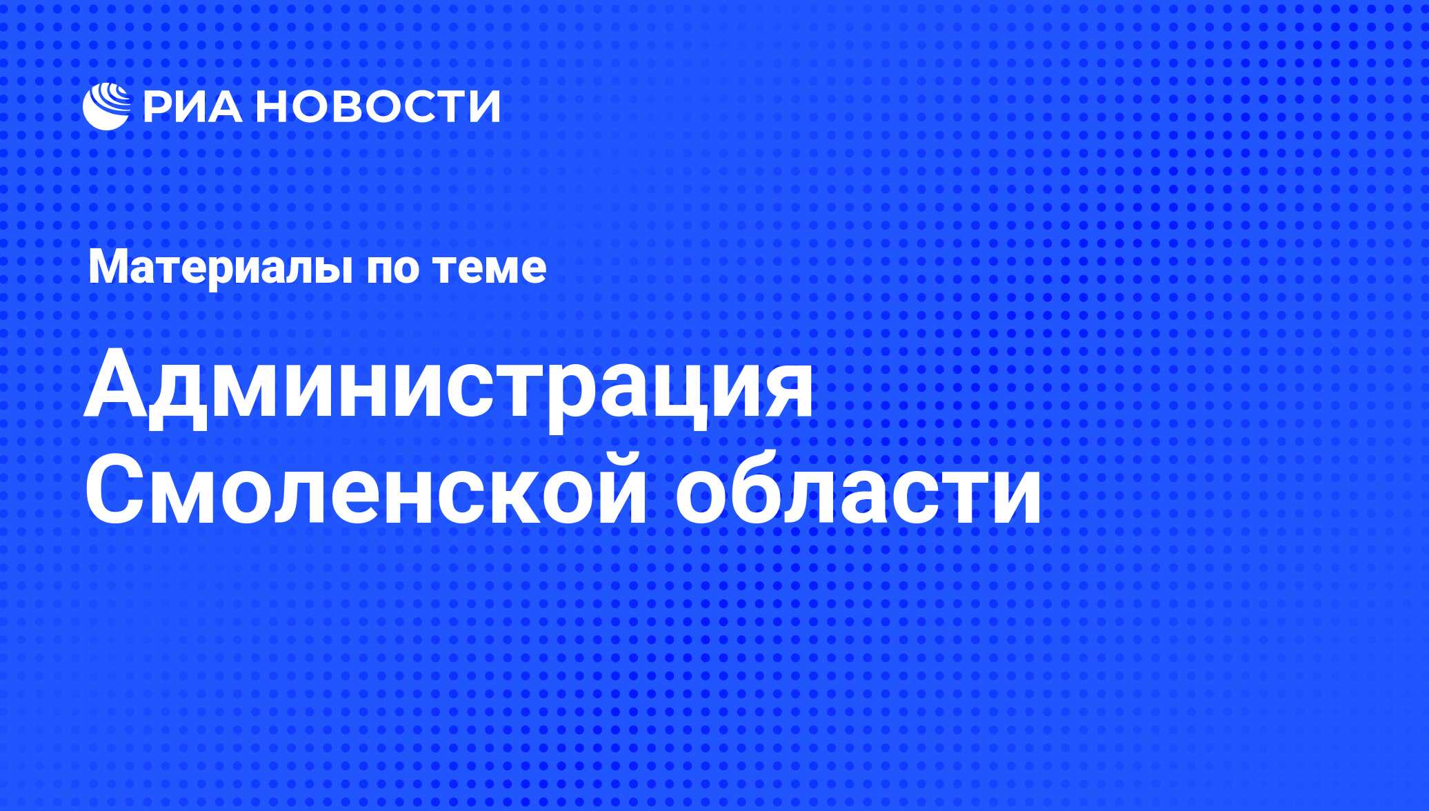 Администрация Смоленской области - последние новости сегодня - РИА Новости