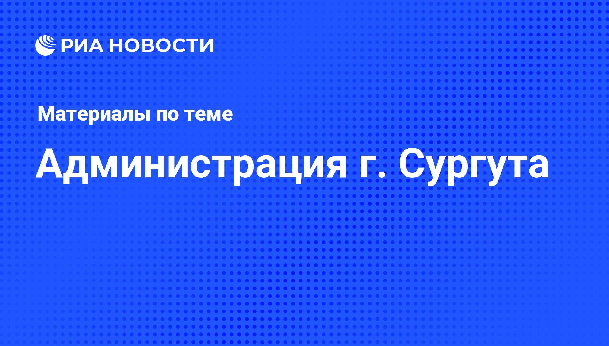 Администрация г. Сургута - последние новости сегодня - РИА Новости