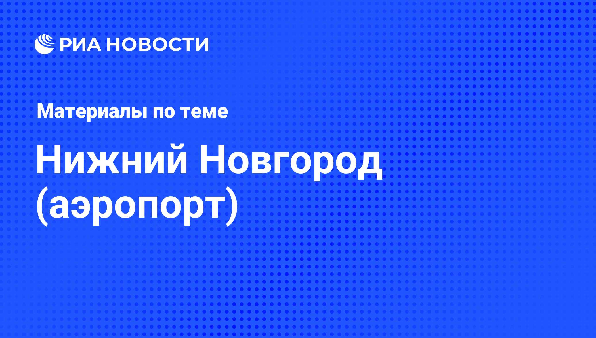 Нижний Новгород (аэропорт) - последние новости сегодня - РИА Новости