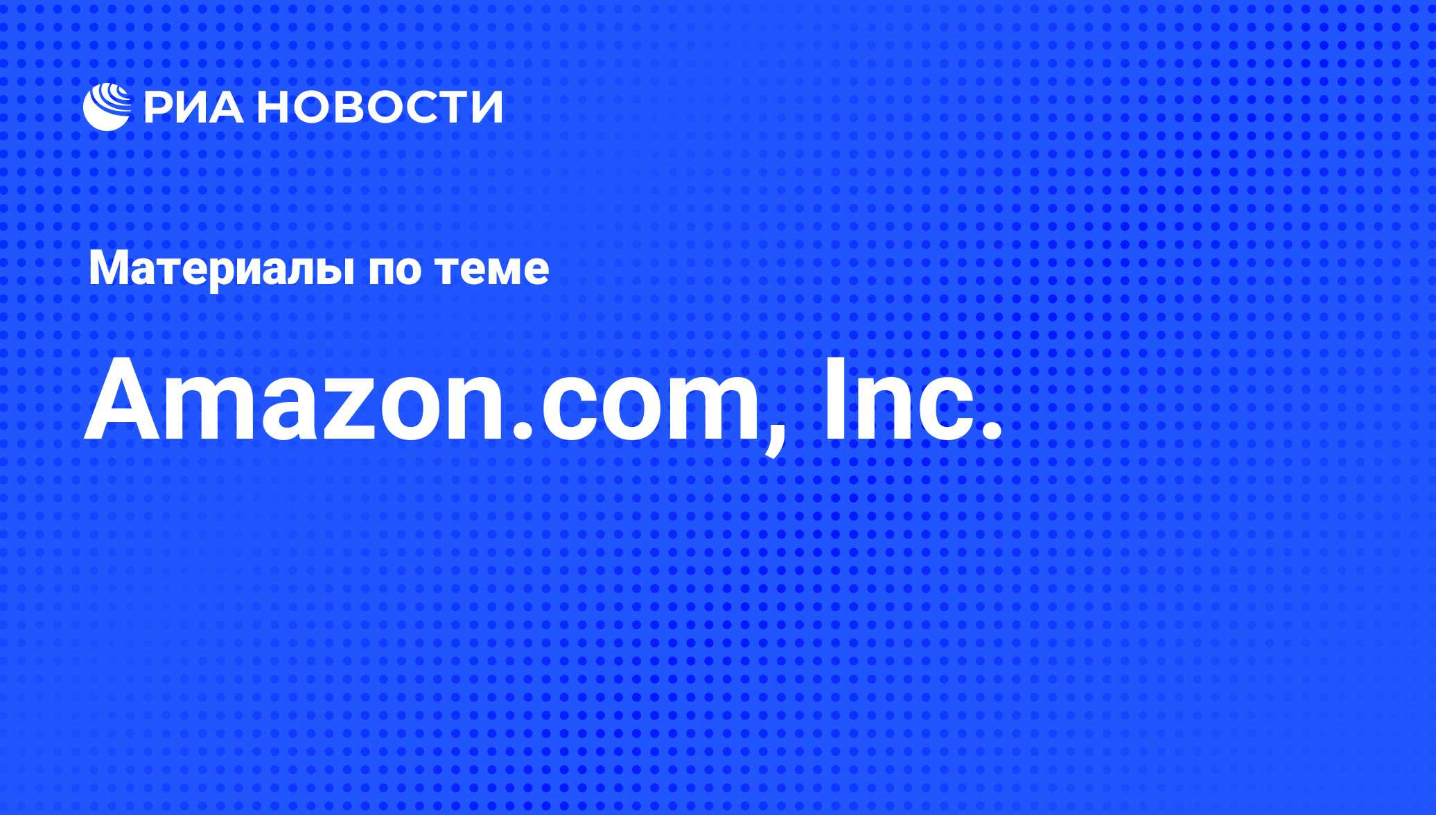 Amazon.com, Inc. - последние новости сегодня - РИА Новости