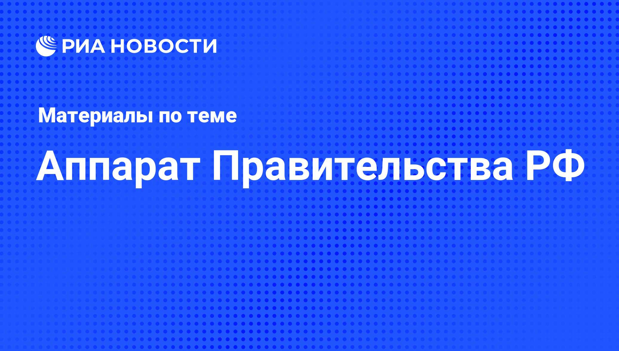 Аппарат Правительства РФ - последние новости сегодня - РИА Новости