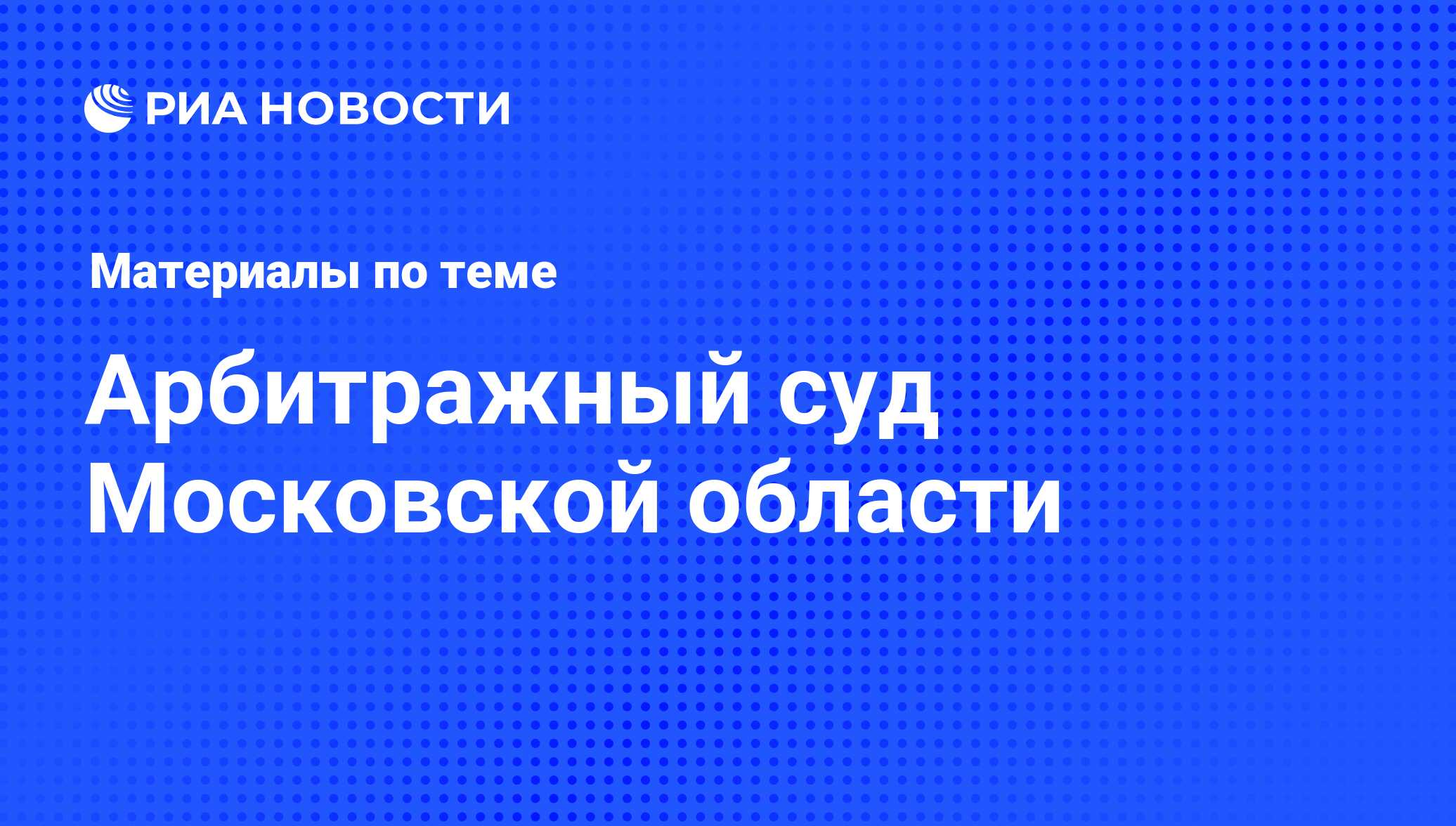 Арбитражный суд Московской области - последние новости сегодня - РИА Новости