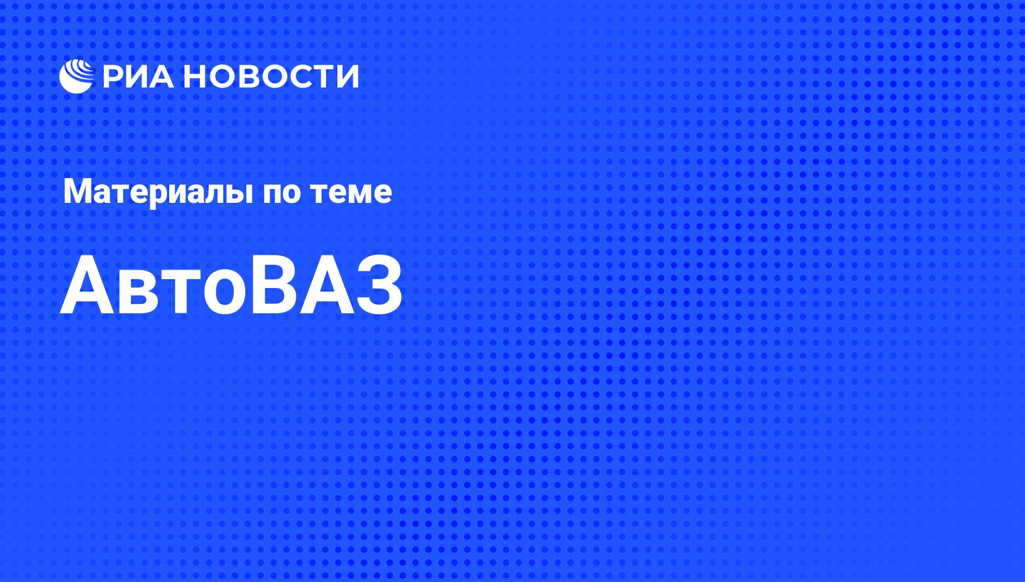 АвтоВАЗ - последние новости сегодня - РИА Новости