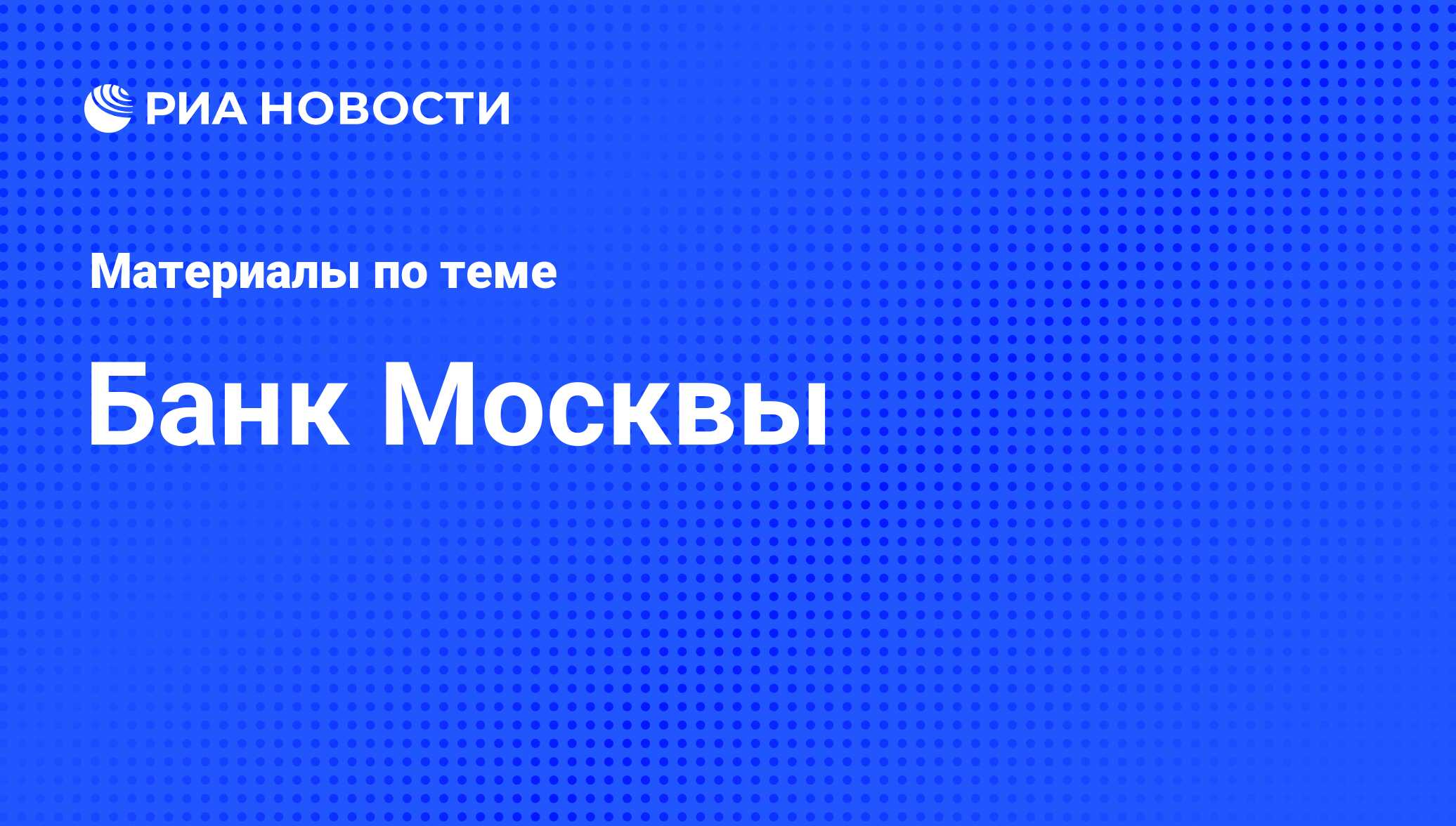 Банк Москвы - последние новости сегодня - РИА Новости