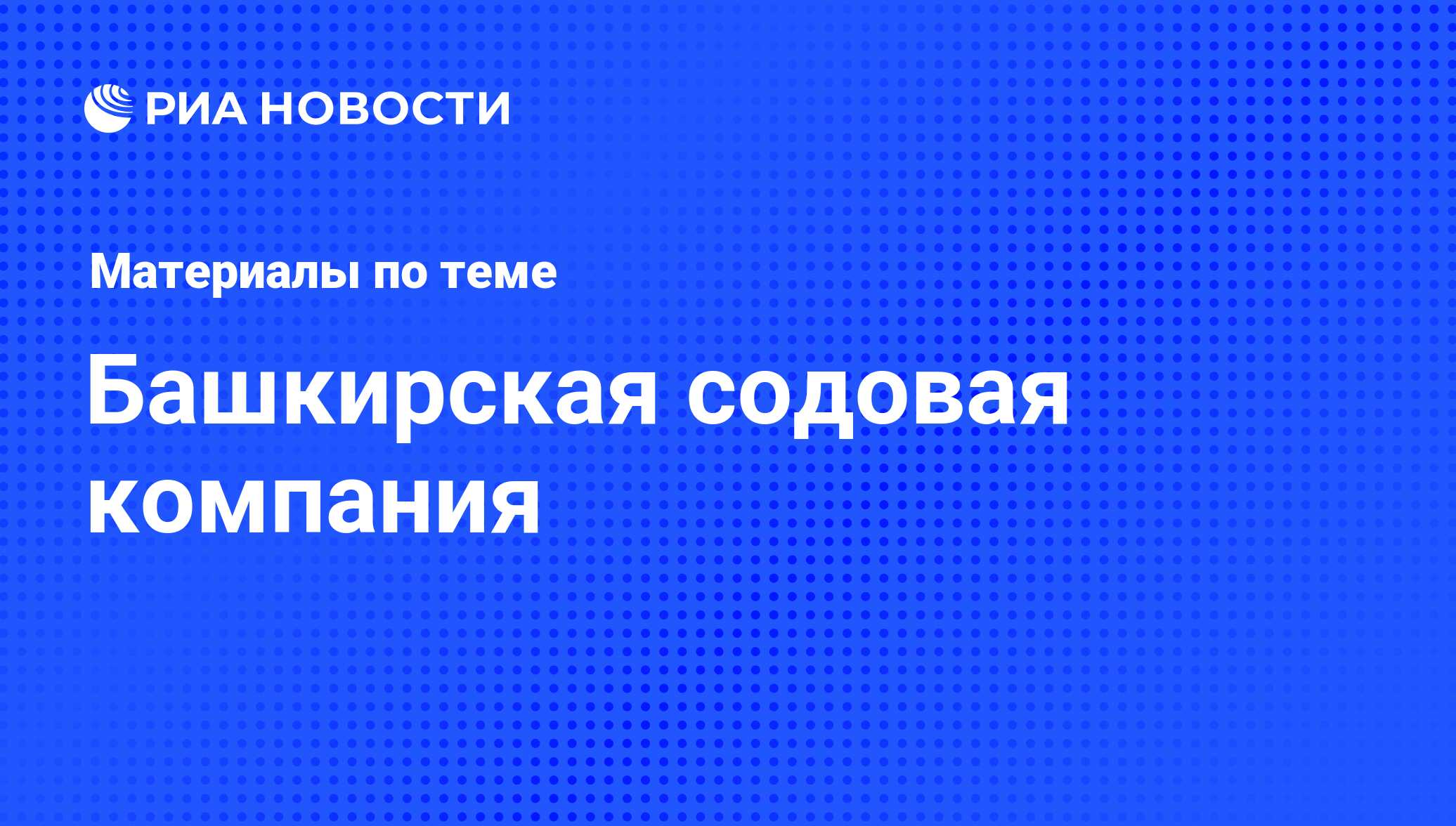 Башкирская содовая компания - последние новости сегодня - РИА Новости