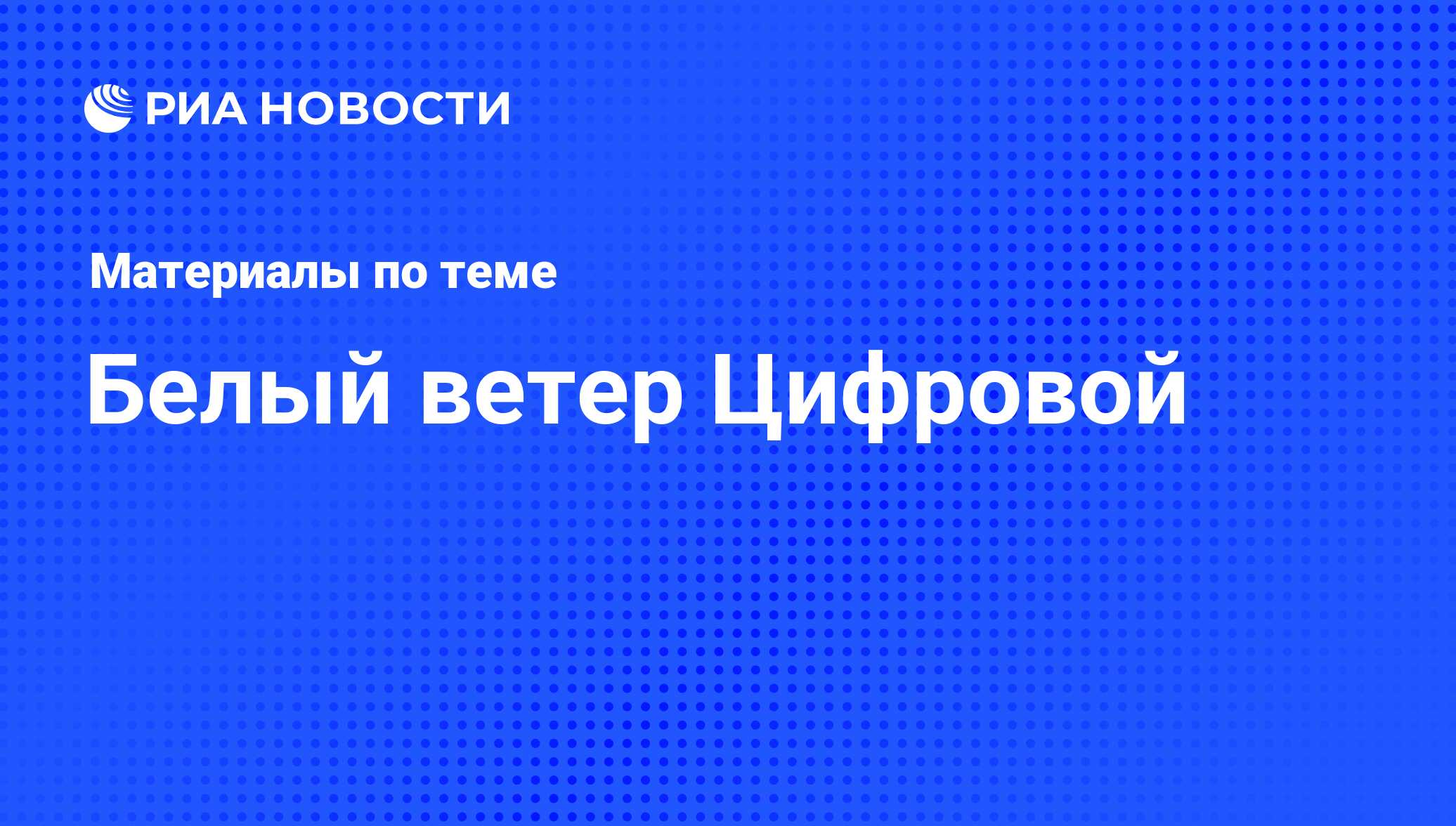 Белый ветер Цифровой - последние новости сегодня - РИА Новости