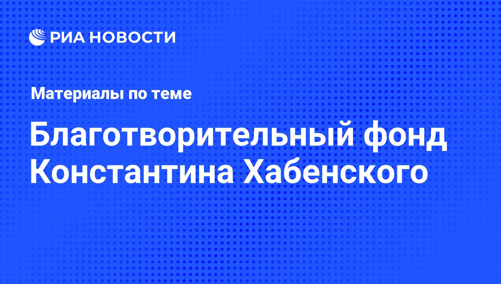 Благотворительный фонд Константина Хабенского - последние новости сегодня -  РИА Новости