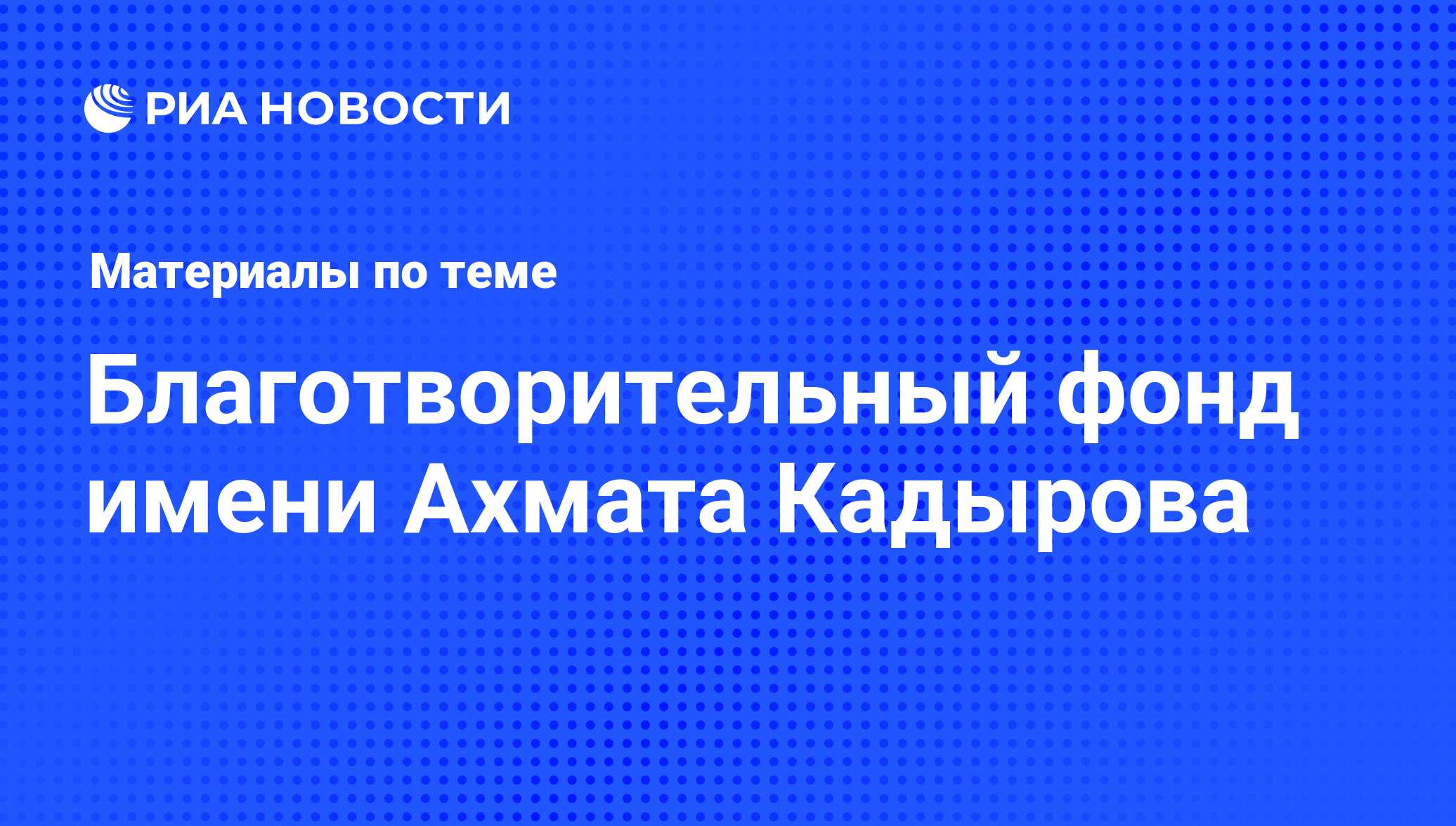 Благотворительный фонд имени Ахмата Кадырова - последние новости сегодня -  РИА Новости