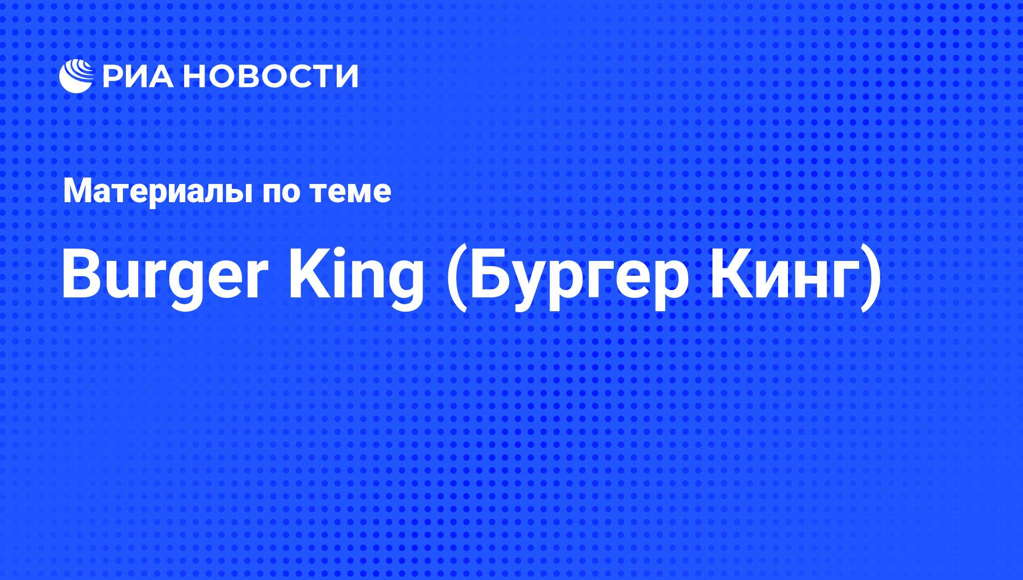 Burger King (Бургер Кинг) - последние новости сегодня - РИА Новости