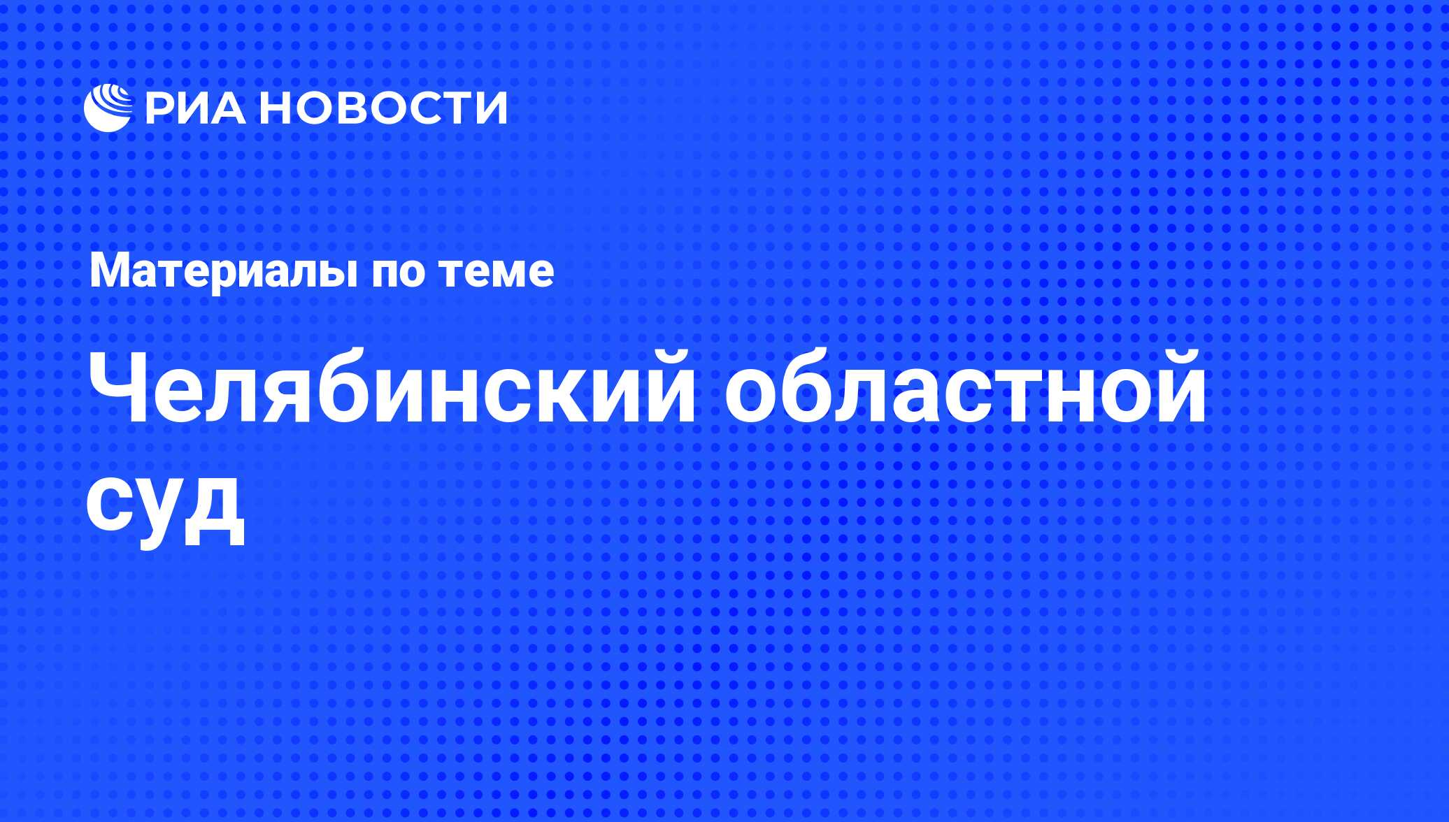 Челябинский областной суд - последние новости сегодня - РИА Новости