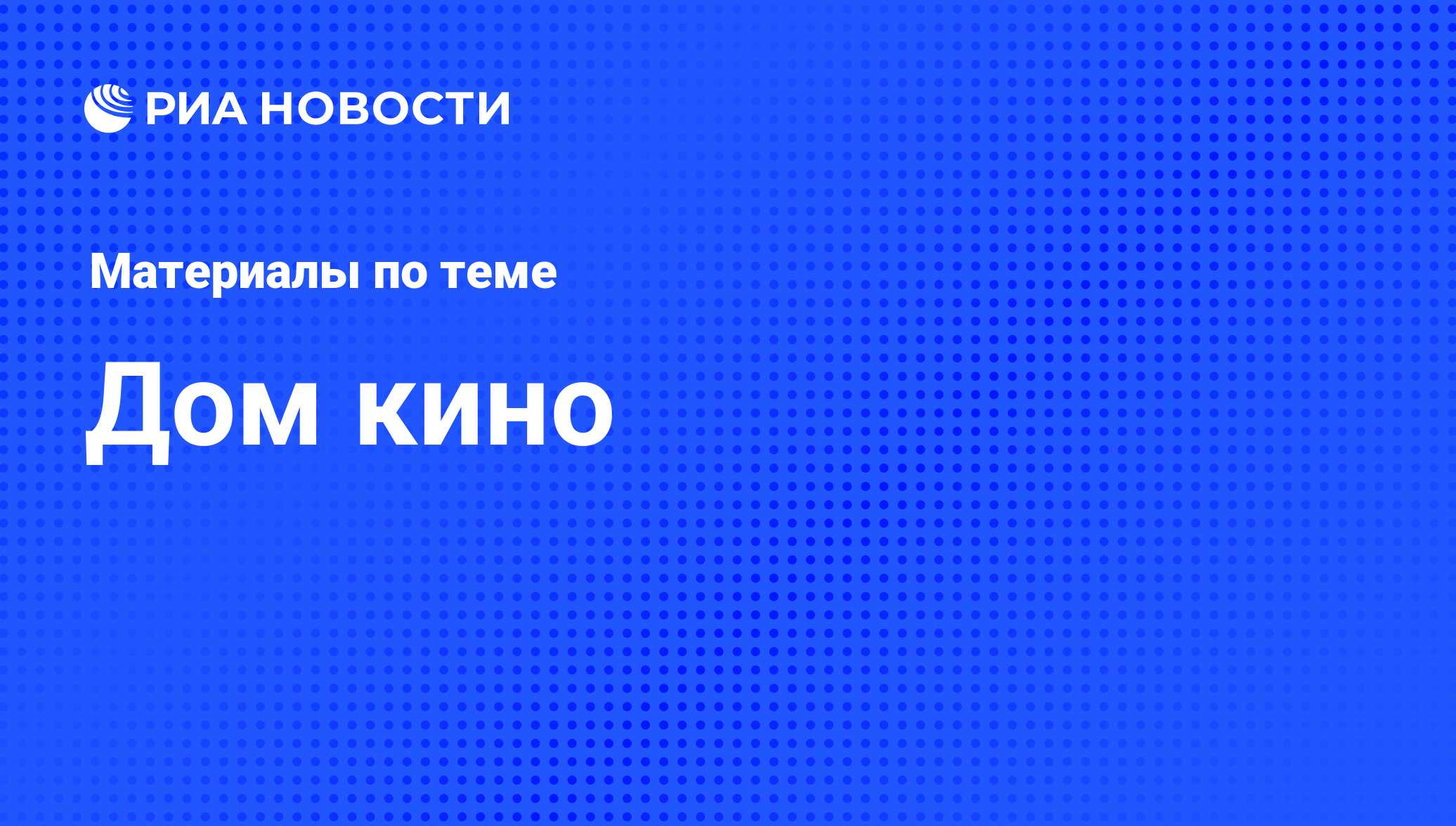 Дом кино - последние новости сегодня - РИА Новости