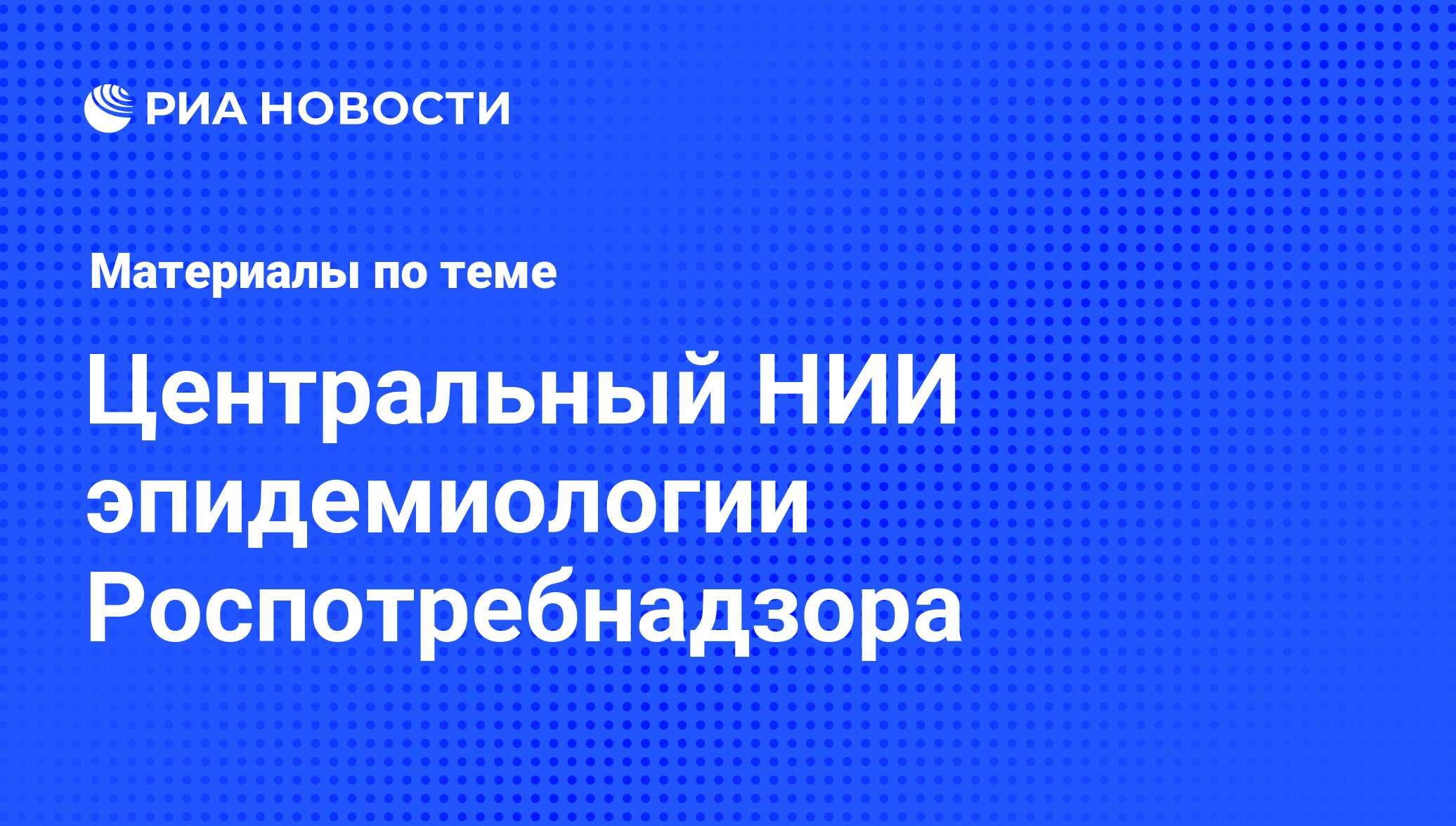 Центральный НИИ эпидемиологии Роспотребнадзора - последние новости сегодня  - РИА Новости