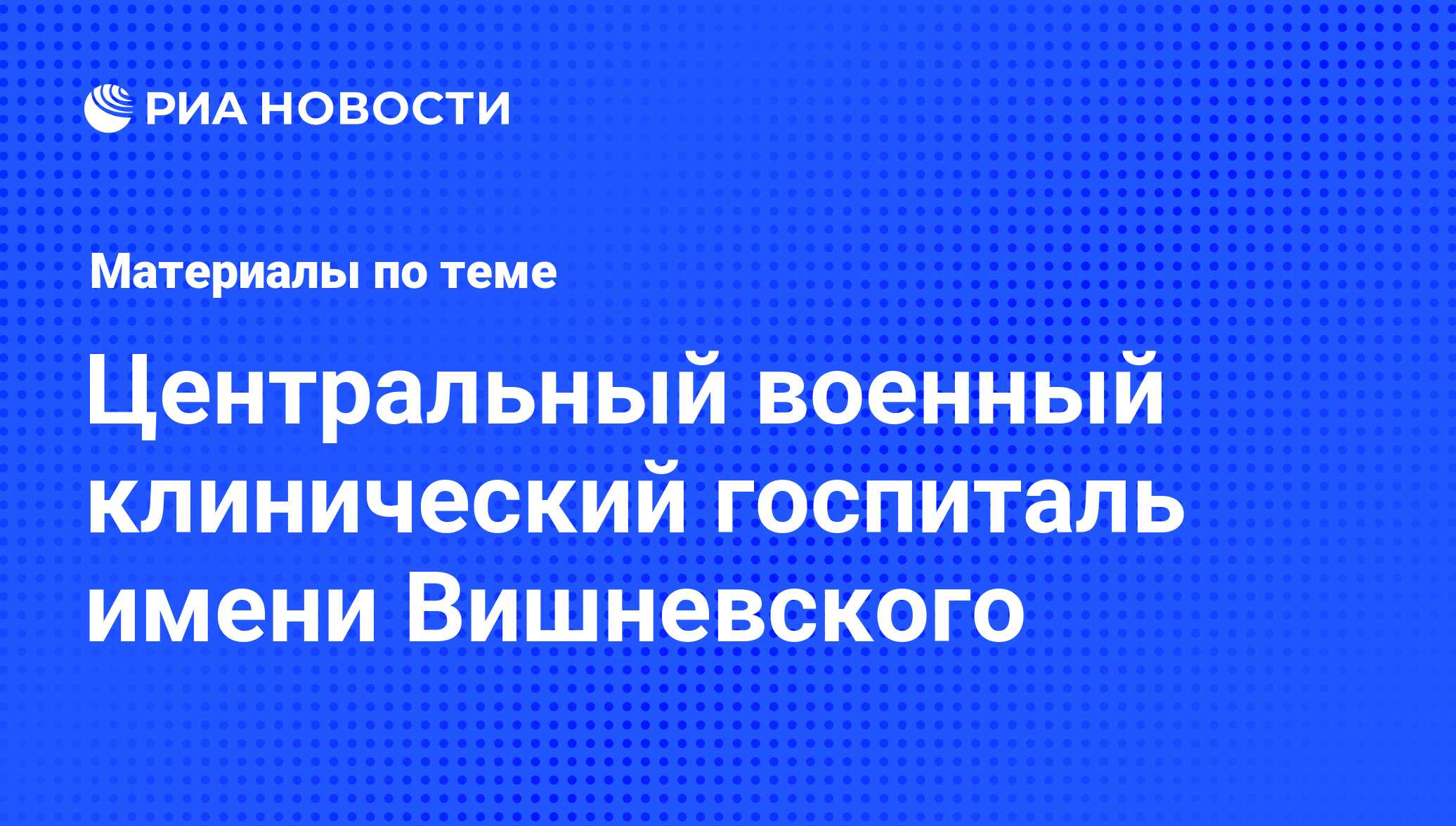 Центральный военный клинический госпиталь имени Вишневского - последние  новости сегодня - РИА Новости