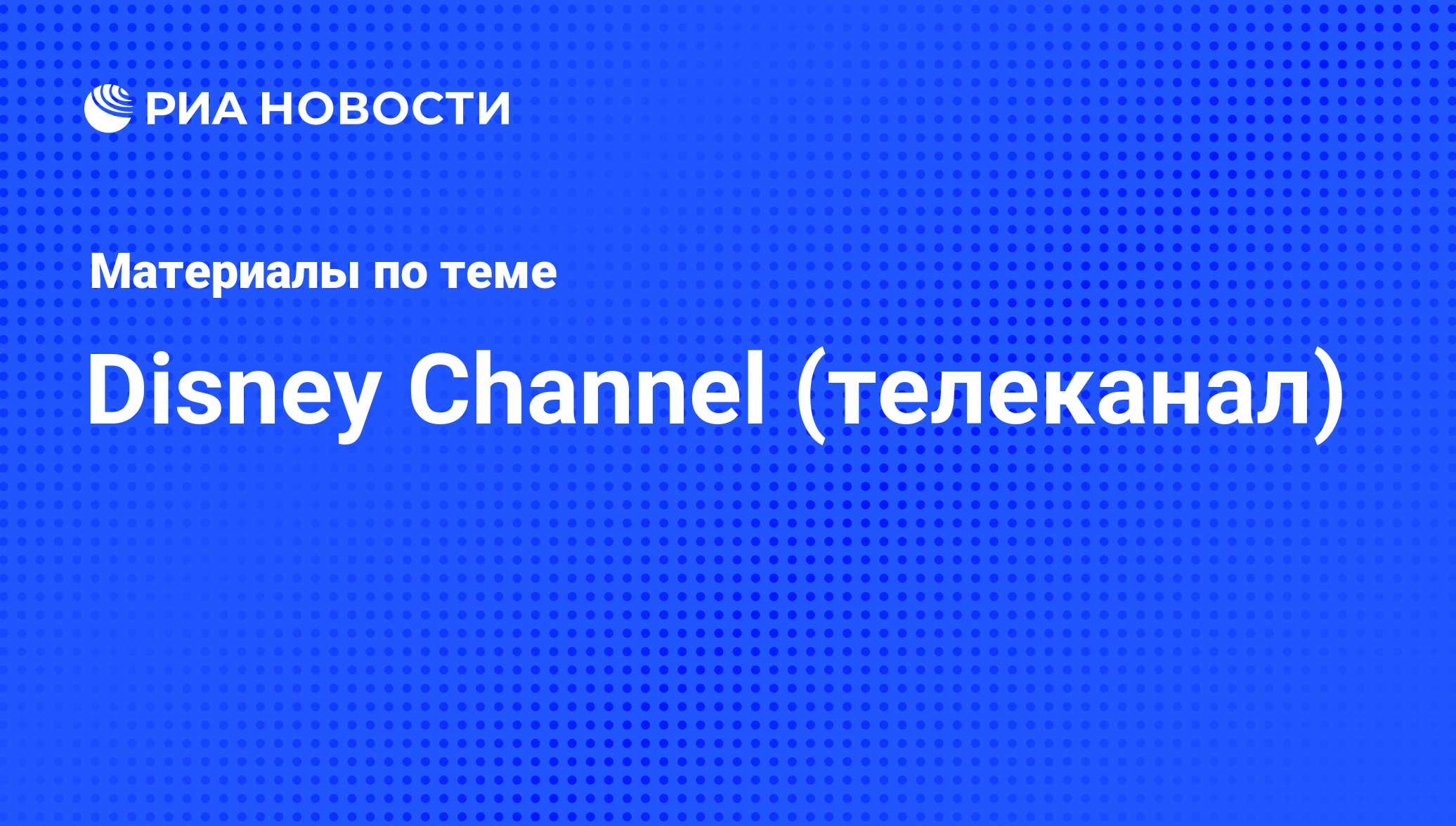 Disney Channel (телеканал) - последние новости сегодня - РИА Новости