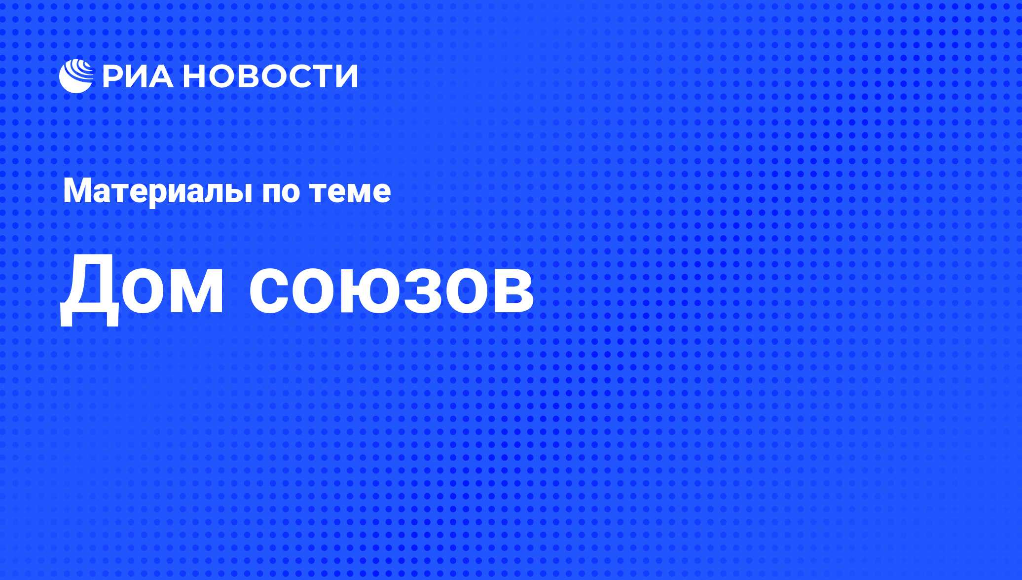 Дом союзов - последние новости сегодня - РИА Новости