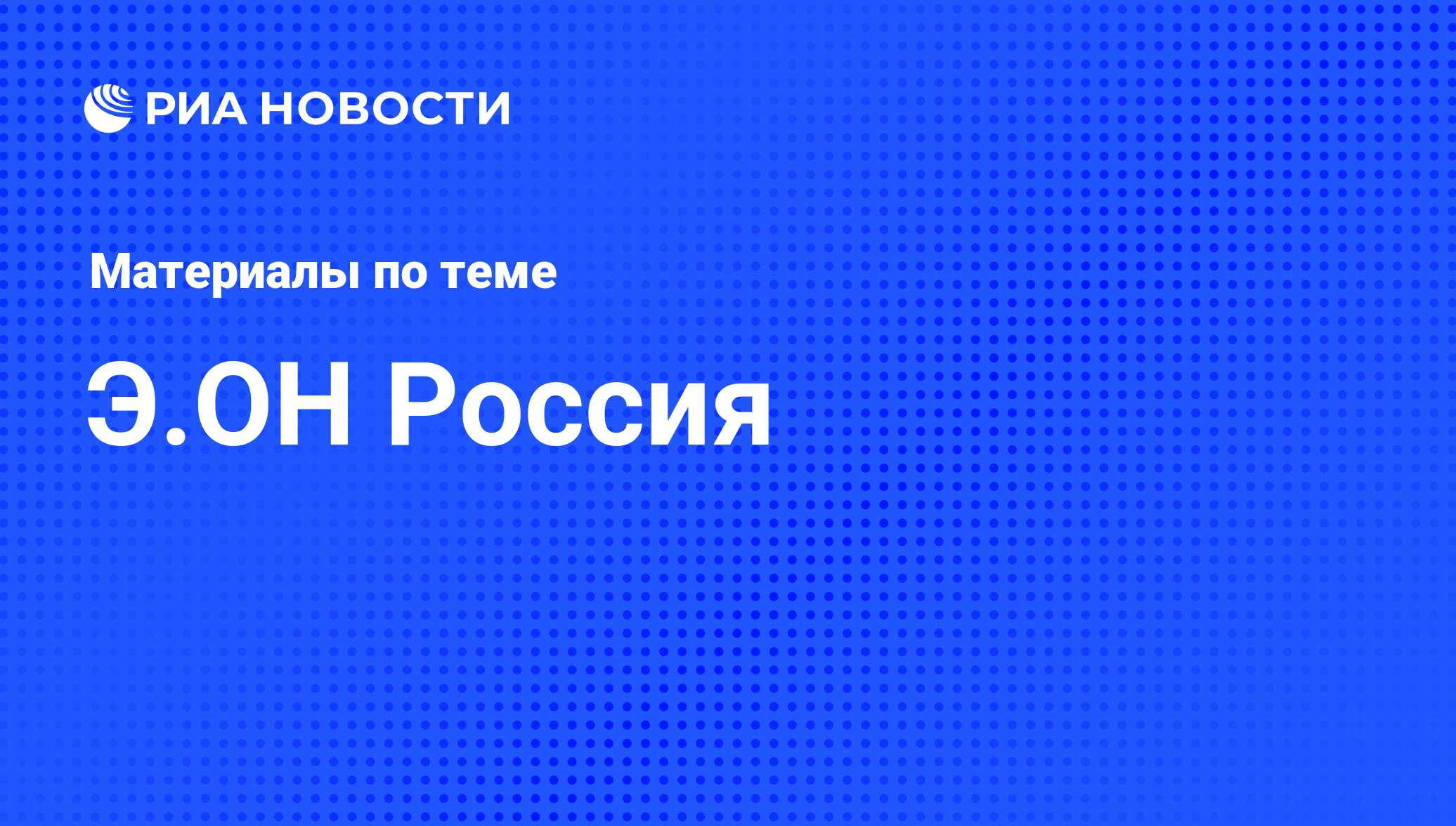 Э.OН Россия - последние новости сегодня - РИА Новости