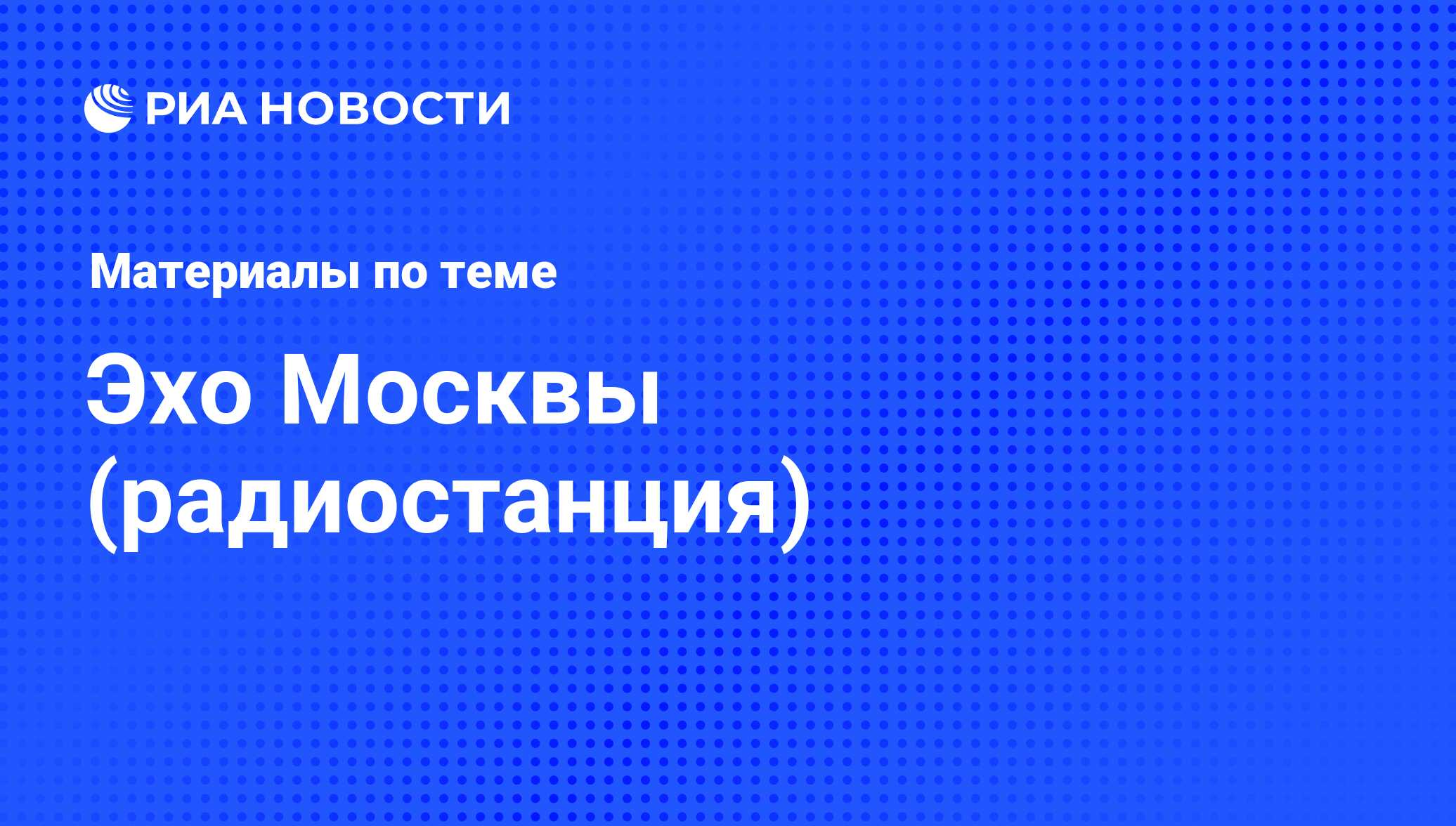 Эхо Москвы (радиостанция) - последние новости сегодня - РИА Новости