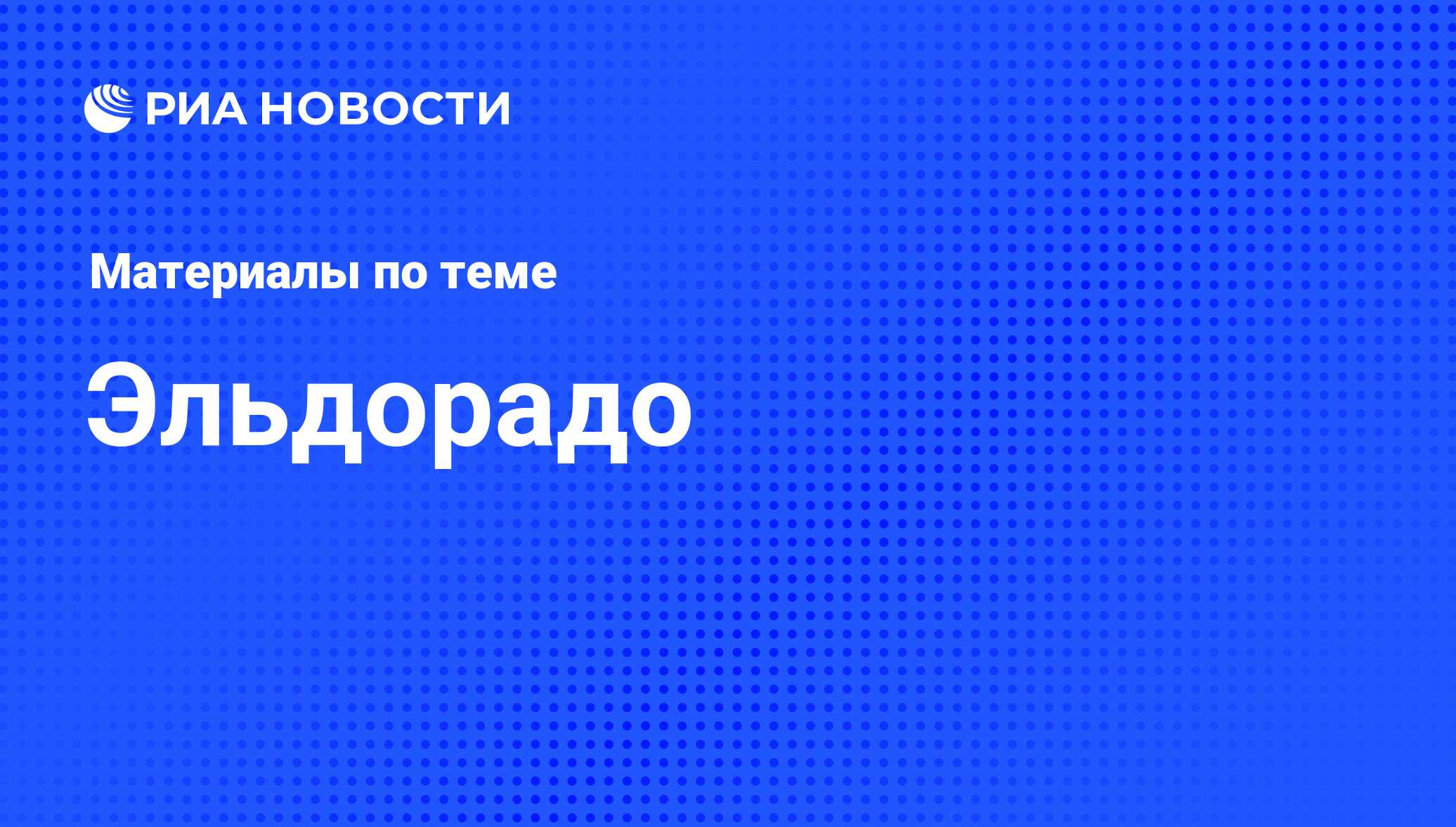 Эльдорадо - последние новости сегодня - РИА Новости