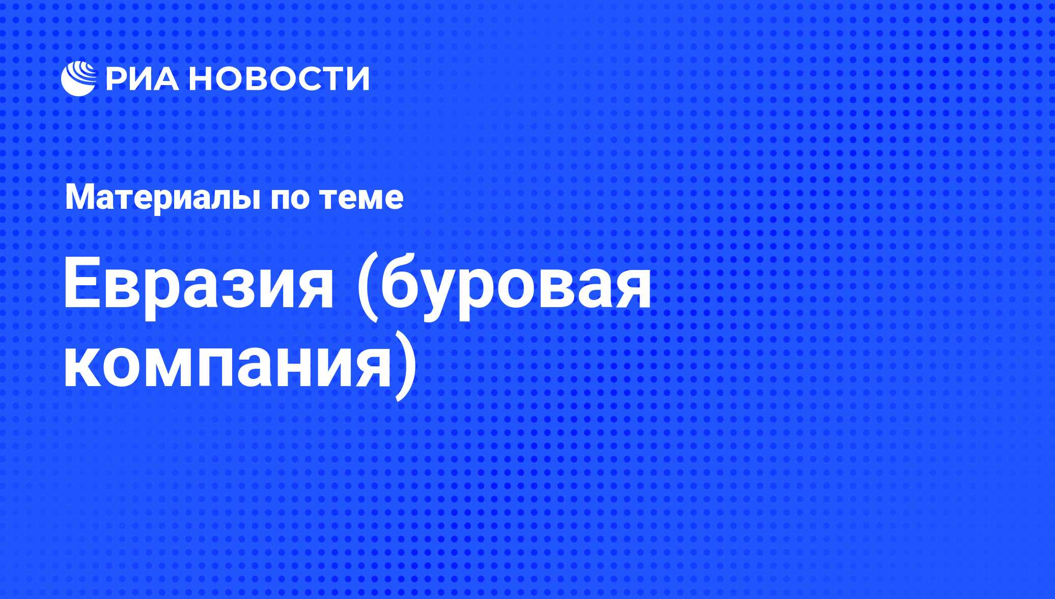 Евразия (буровая компания) - последние новости сегодня - РИА Новости