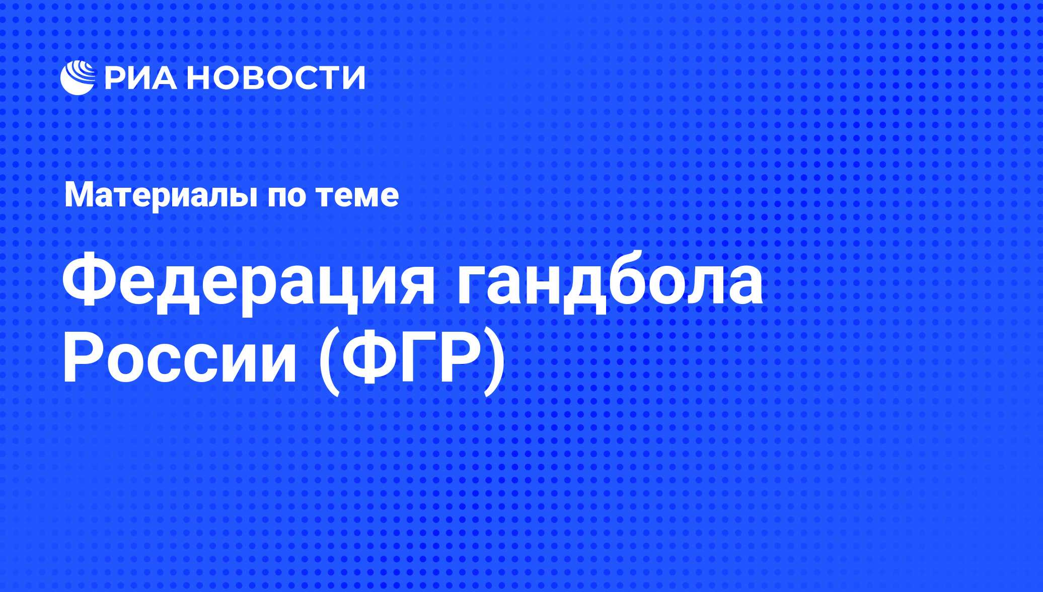 Федерация гандбола России (ФГР) - последние новости сегодня - РИА Новости