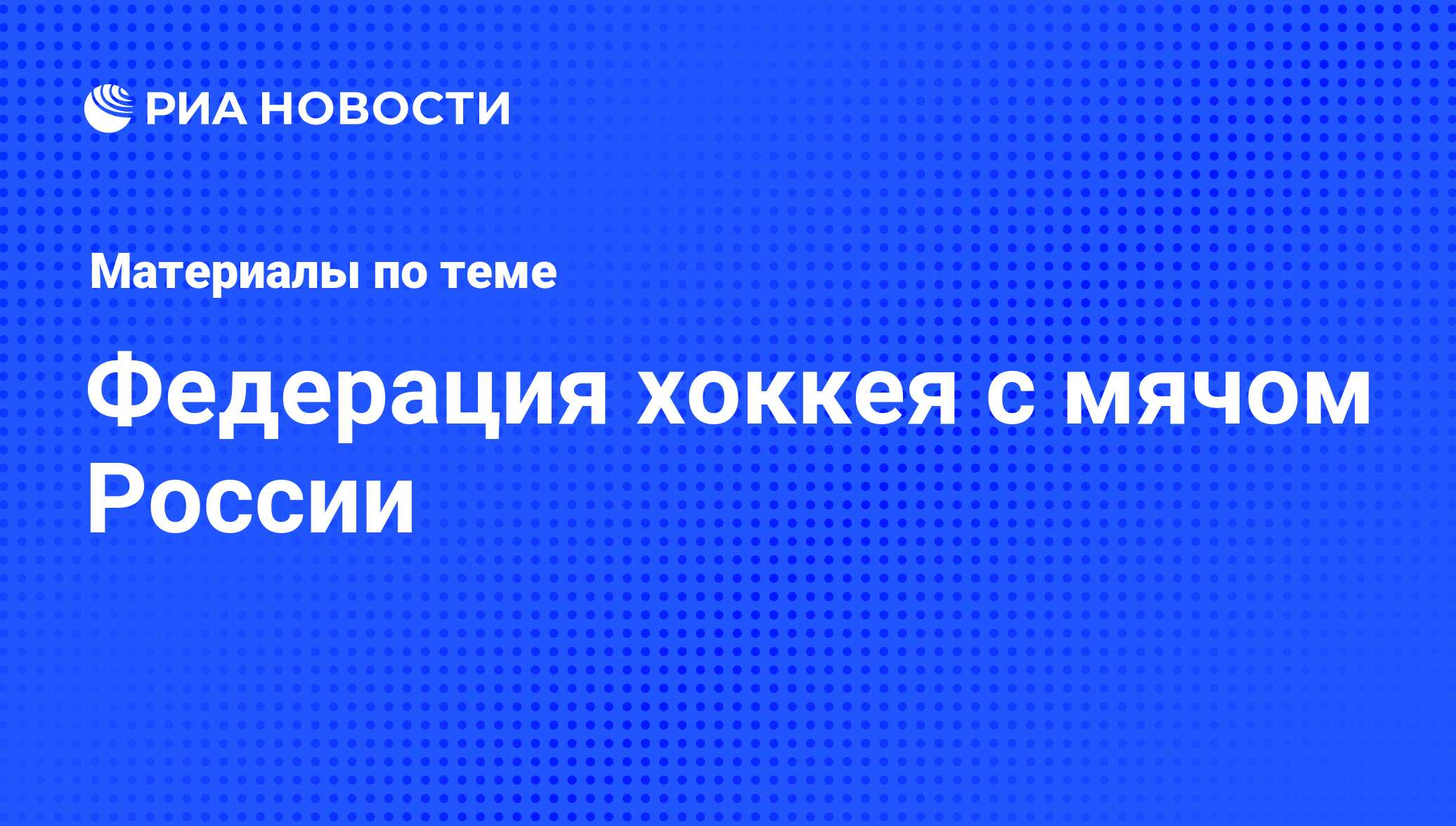 Федерация хоккея с мячом России - последние новости сегодня - РИА Новости